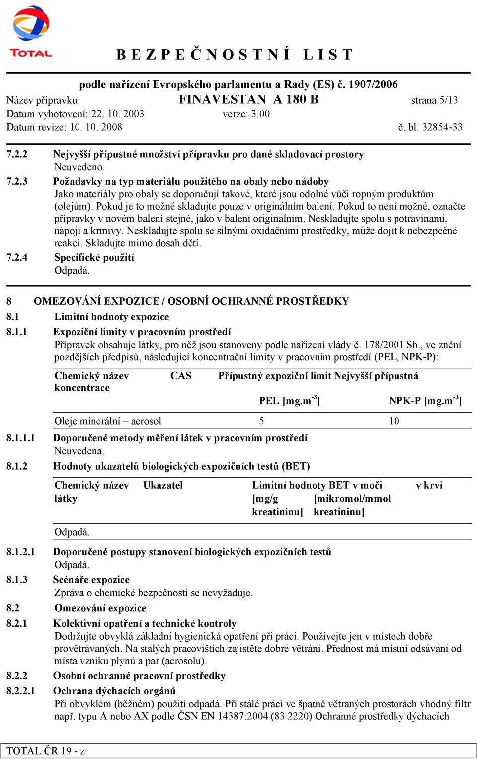 Pokud je to možné skladujte pouze v originálním balení. Pokud to není možné, označte přípravky v novém balení stejné, jako v balení originálním. Neskladujte spolu s potravinami, nápoji a krmivy.