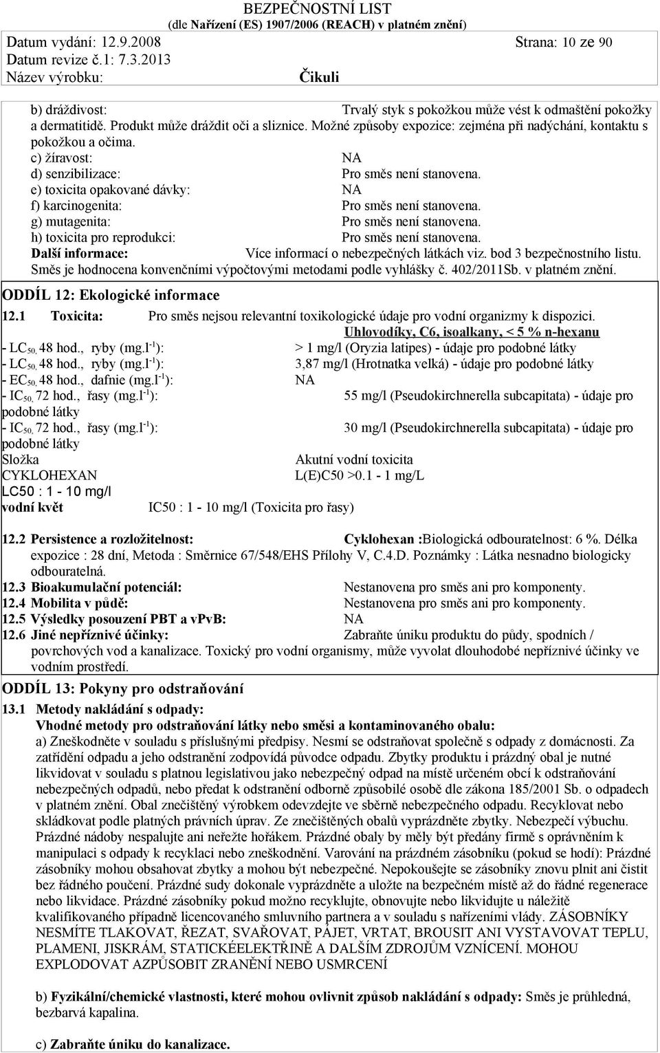 e) toxicita opakované dávky: NA f) karcinogenita: Pro směs není stanovena. g) mutagenita: Pro směs není stanovena. h) toxicita pro reprodukci: Pro směs není stanovena.