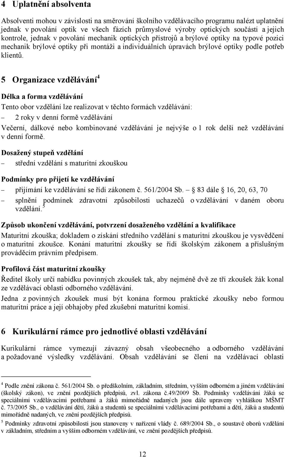 5 Organizace vzdělávání 4 Délka a forma vzdělávání Tento obor vzdělání lze realizovat v těchto formách vzdělávání: 2 roky v denní formě vzdělávání Večerní, dálkové nebo kombinované vzdělávání je