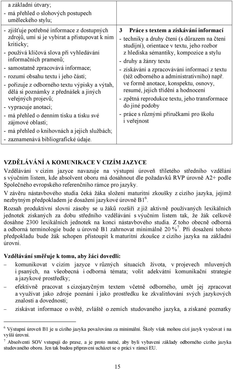 projevů; - vypracuje anotaci; - má přehled o denním tisku a tisku své zájmové oblasti; - má přehled o knihovnách a jejich službách; - zaznamenává bibliografické údaje.