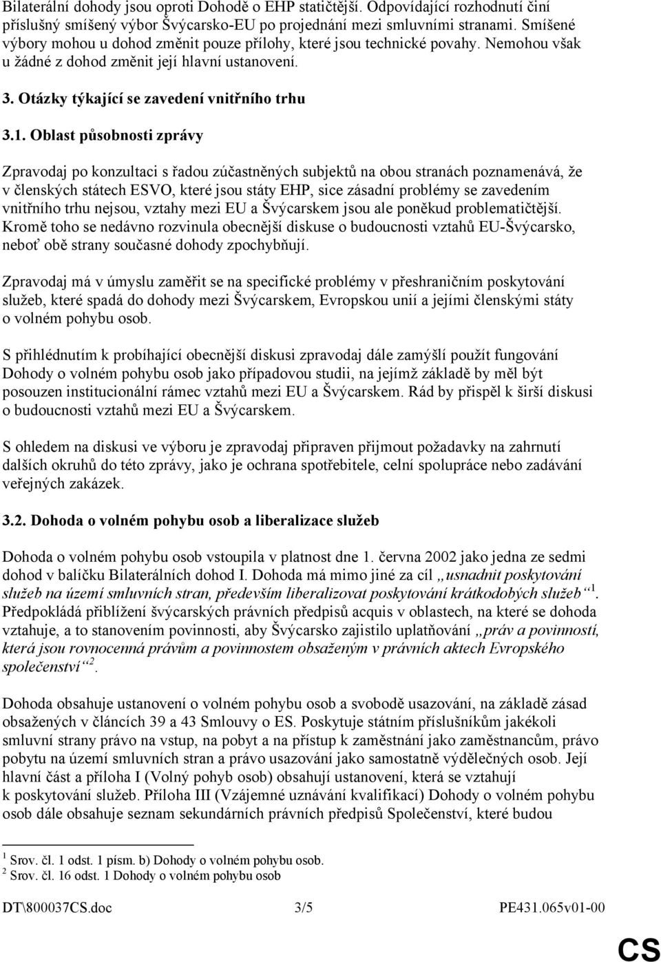 Oblast působnosti zprávy Zpravodaj po konzultaci s řadou zúčastněných subjektů na obou stranách poznamenává, že v členských státech ESVO, které jsou státy EHP, sice zásadní problémy se zavedením