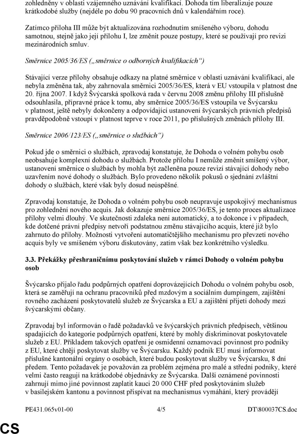 Směrnice 2005/36/ES ( směrnice o odborných kvalifikacích ) Stávající verze přílohy obsahuje odkazy na platné směrnice v oblasti uznávání kvalifikací, ale nebyla změněna tak, aby zahrnovala směrnici