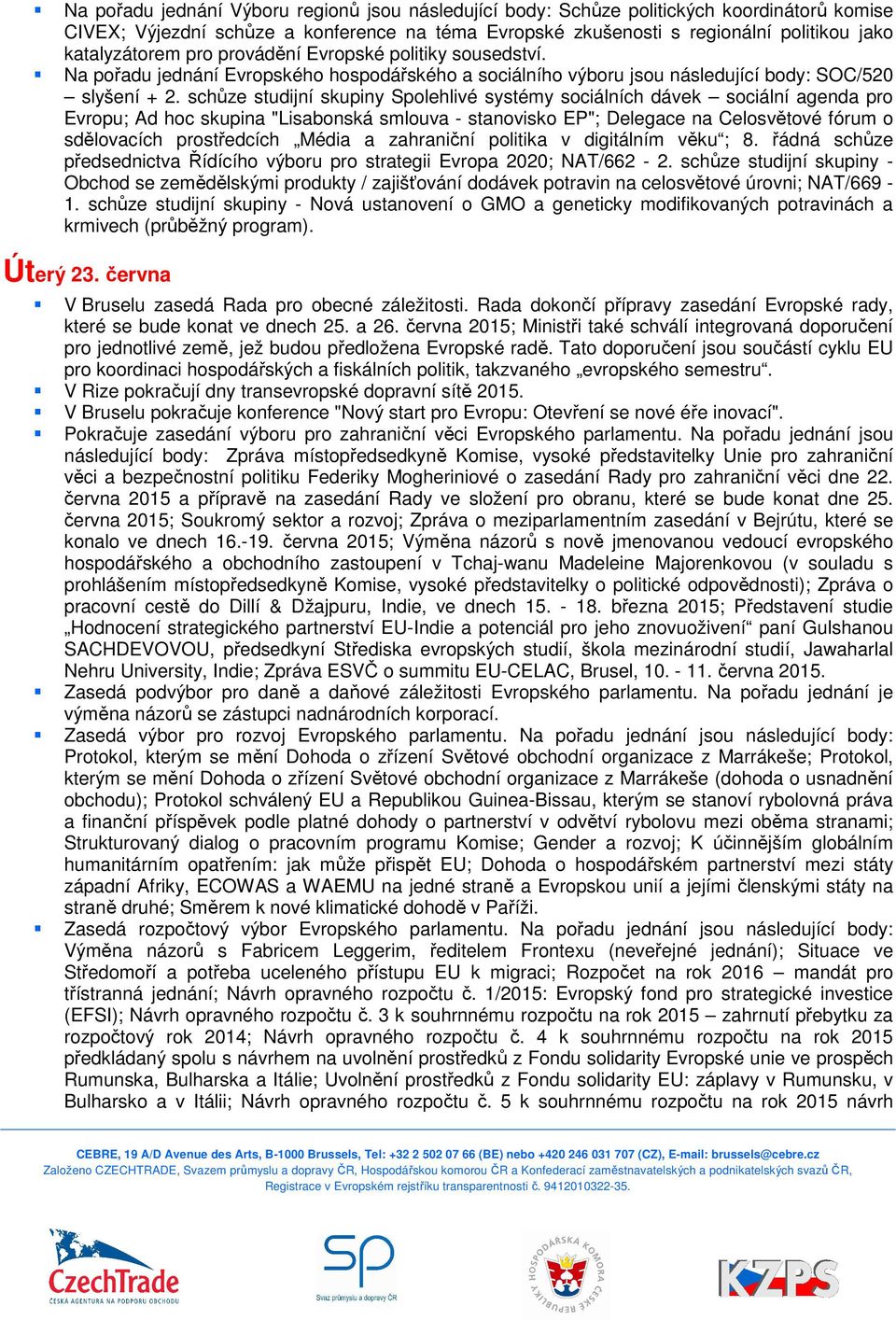 schůze studijní skupiny Spolehlivé systémy sociálních dávek sociální agenda pro Evropu; Ad hoc skupina "Lisabonská smlouva - stanovisko EP"; Delegace na Celosvětové fórum o sdělovacích prostředcích