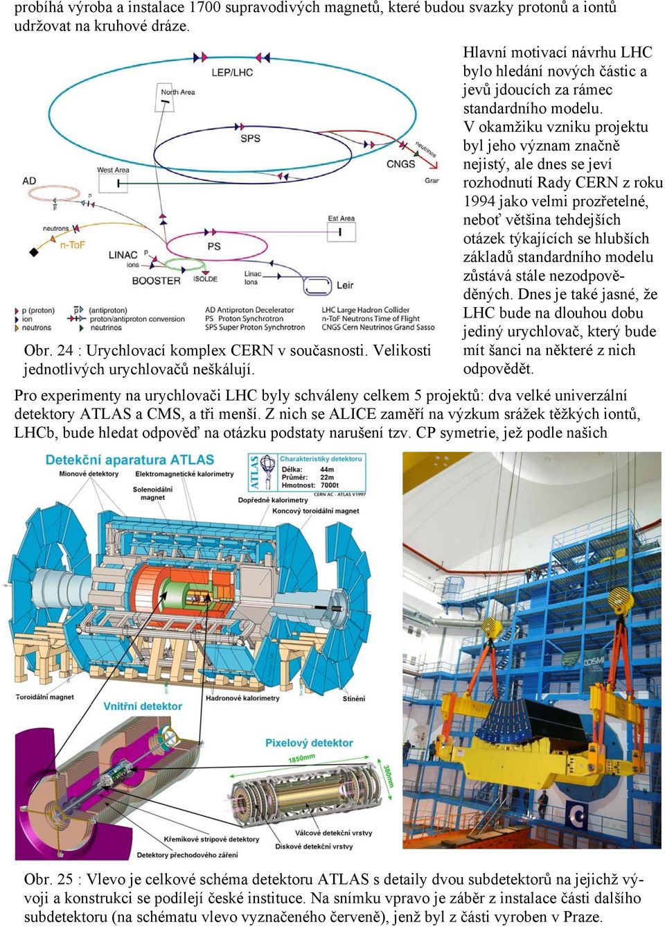 V okamžiku vzniku projektu byl jeho význam značně nejistý, ale dnes se jeví rozhodnutí Rady CERN z roku 1994 jako velmi prozřetelné, neboť většina tehdejších otázek týkajících se hlubších základů