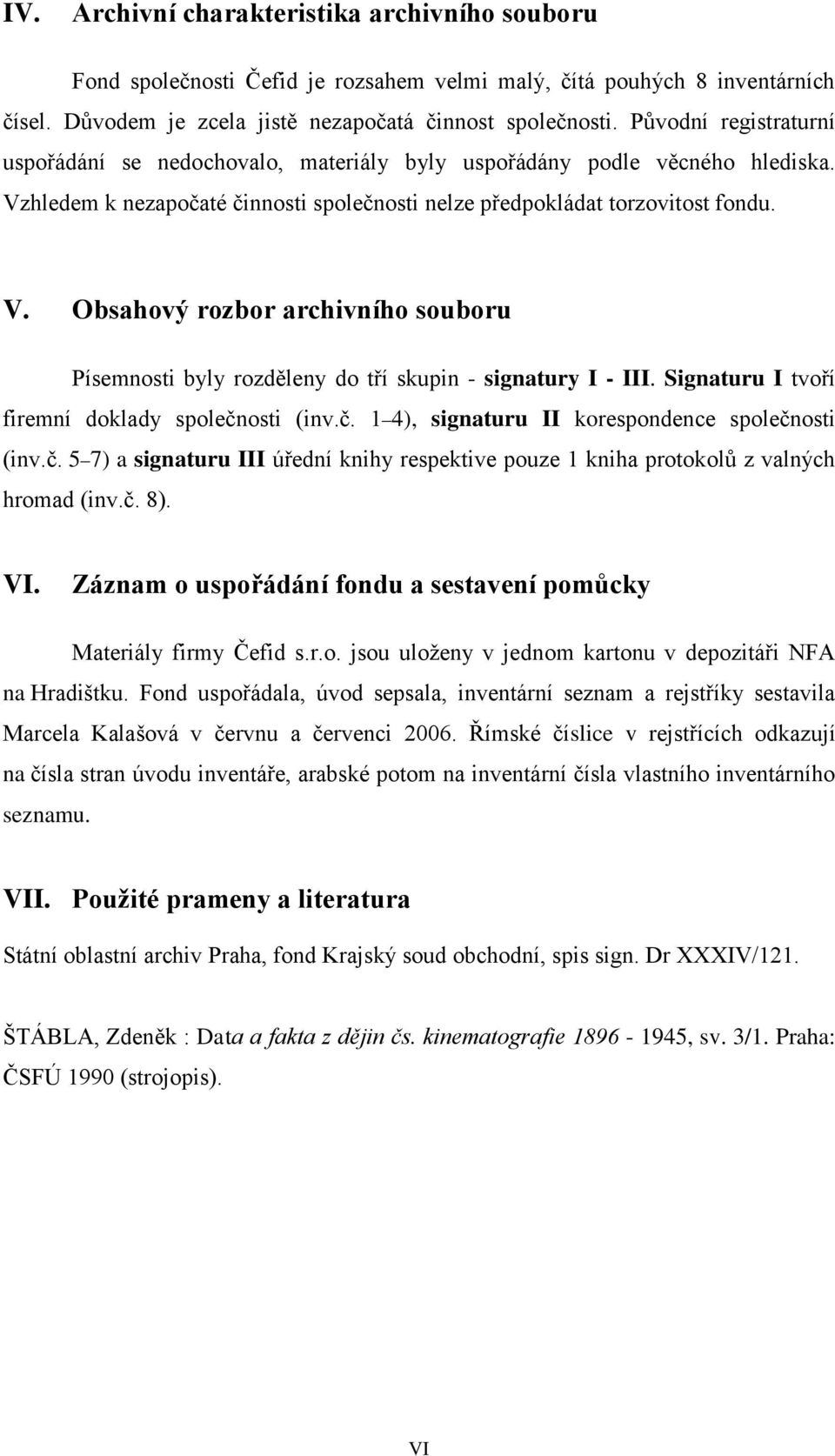 Signaturu I tvoří firemní doklady společnosti (inv.č. 1 4), signaturu II korespondence společnosti (inv.č. 5 7) a signaturu úřední knihy respektive pouze 1 kniha protokolů z valných hromad (inv.č. 8).