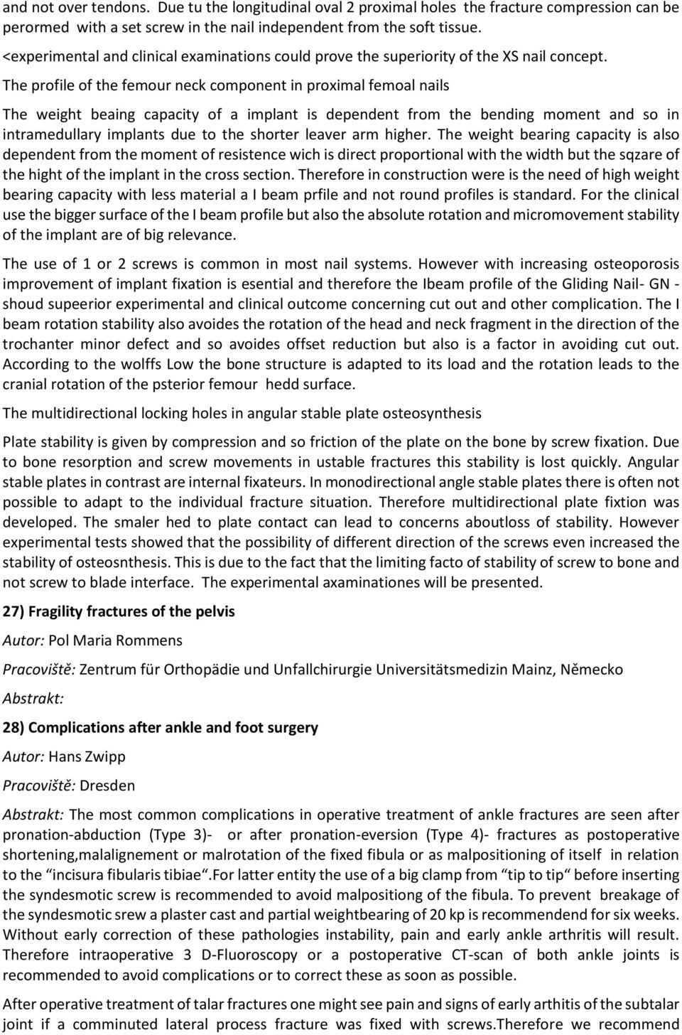 The profile of the femour neck component in proximal femoal nails The weight beaing capacity of a implant is dependent from the bending moment and so in intramedullary implants due to the shorter