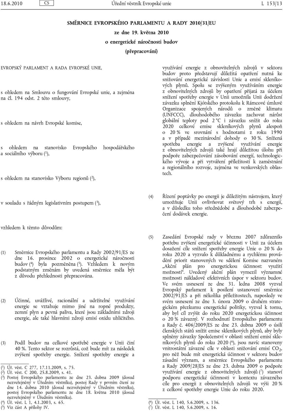 2 této smlouvy, s ohledem na návrh Evropské komise, s ohledem na stanovisko Evropského hospodářského a sociálního výboru ( 1 ), s ohledem na stanovisko Výboru regionů ( 2 ), využívání energie z