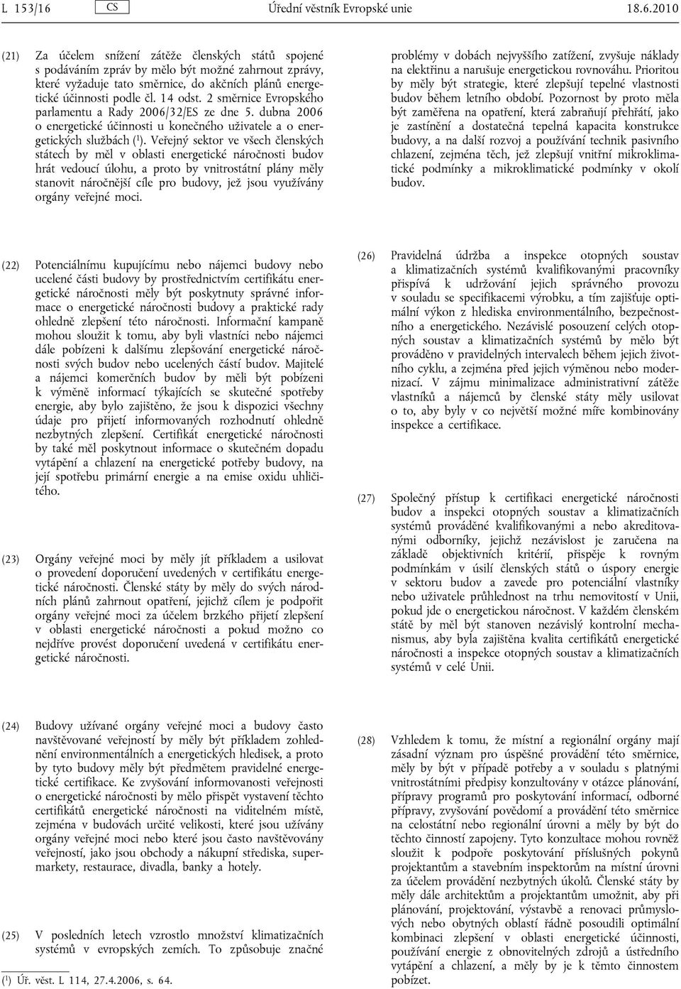 Veřejný sektor ve všech členských státech by měl v oblasti energetické náročnosti budov hrát vedoucí úlohu, a proto by vnitrostátní plány měly stanovit náročnější cíle pro budovy, jež jsou využívány