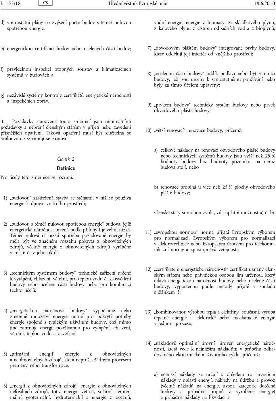 energetickou certifikaci budov nebo ucelených částí budov; 7) obvodovým pláštěm budovy integrované prvky budovy, které oddělují její interiér od vnějšího prostředí; f) pravidelnou inspekci otopných