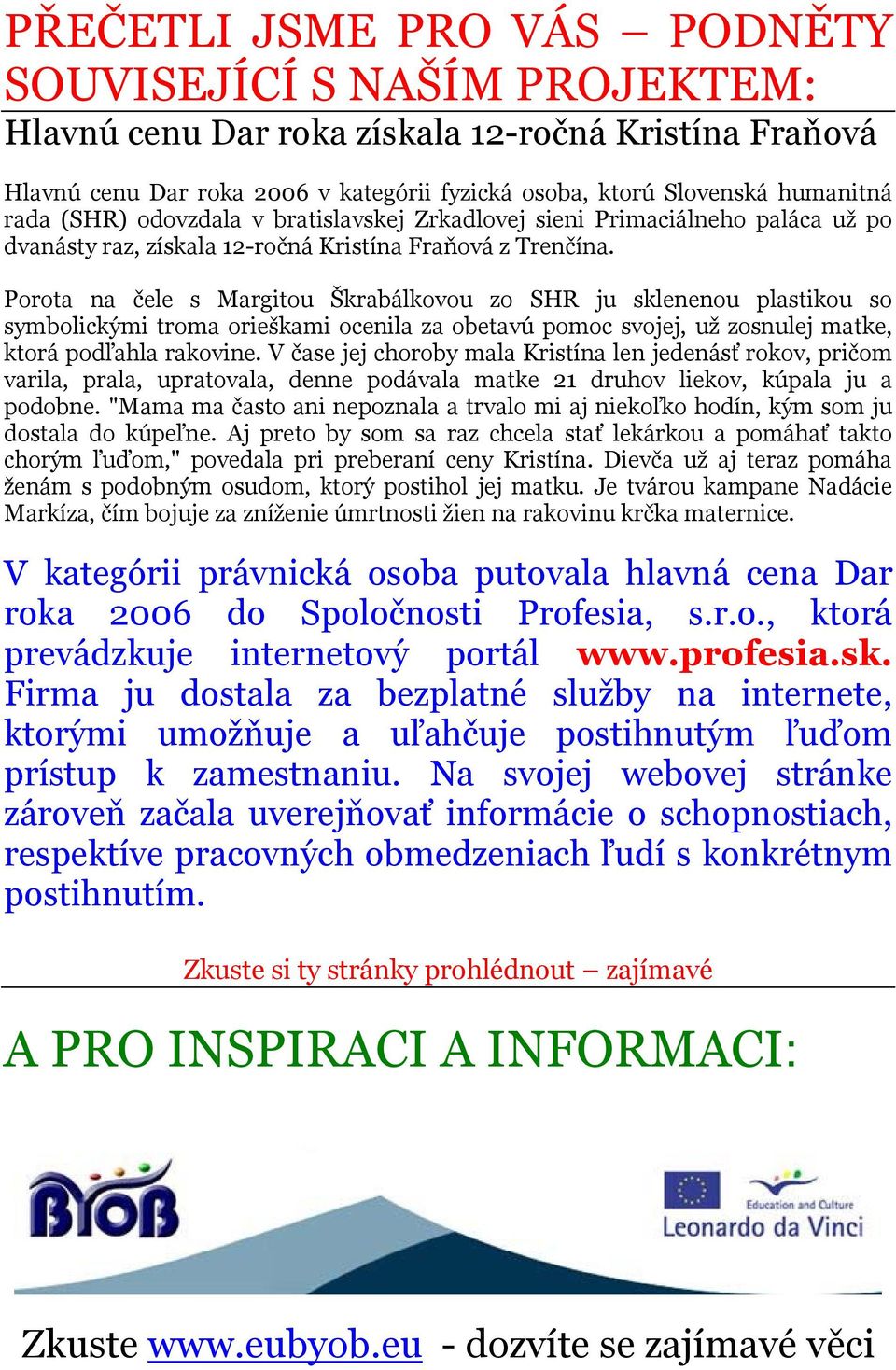 Porota na čele s Margitou Škrabálkovou zo SHR ju sklenenou plastikou so symbolickými troma orieškami ocenila za obetavú pomoc svojej, už zosnulej matke, ktorá podľahla rakovine.