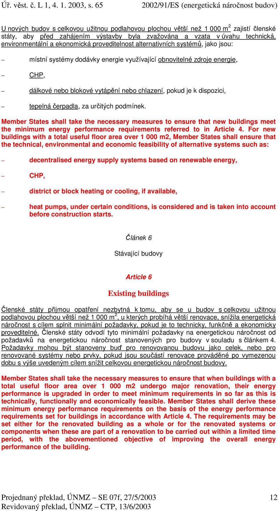 tepelná čerpadla, za určitých podmínek. Member States shall take the necessary measures to ensure that new buildings meet the minimum energy performance requirements referred to in Article 4.