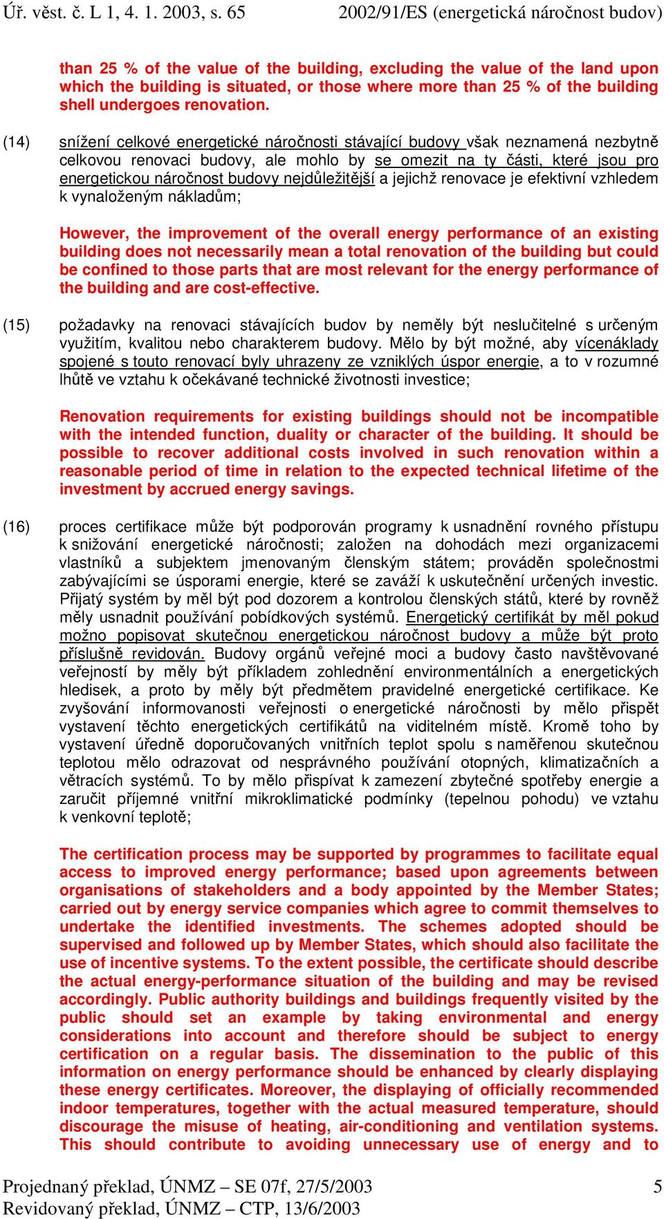 nejdůležitější a jejichž renovace je efektivní vzhledem k vynaloženým nákladům; However, the improvement of the overall energy performance of an existing building does not necessarily mean a total