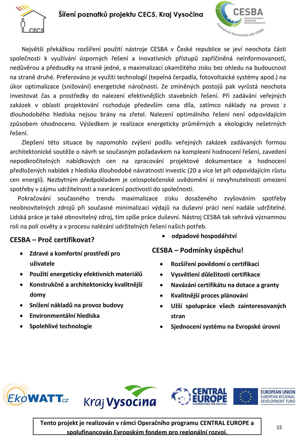 ) na úkor optimalizace (snižování) energetické náročnosti. Ze zmíněných postojů pak vyrůstá neochota investovat čas a prostředky do nalezení efektivnějších stavebních řešení.