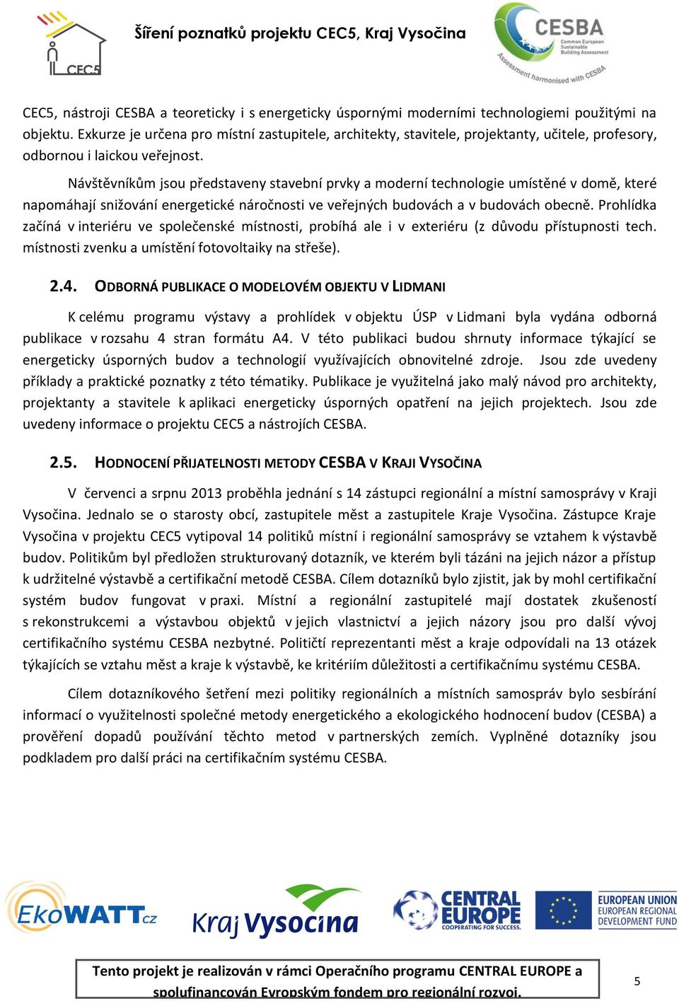 Návštěvníkům jsou představeny stavební prvky a moderní technologie umístěné v domě, které napomáhají snižování energetické náročnosti ve veřejných budovách a v budovách obecně.