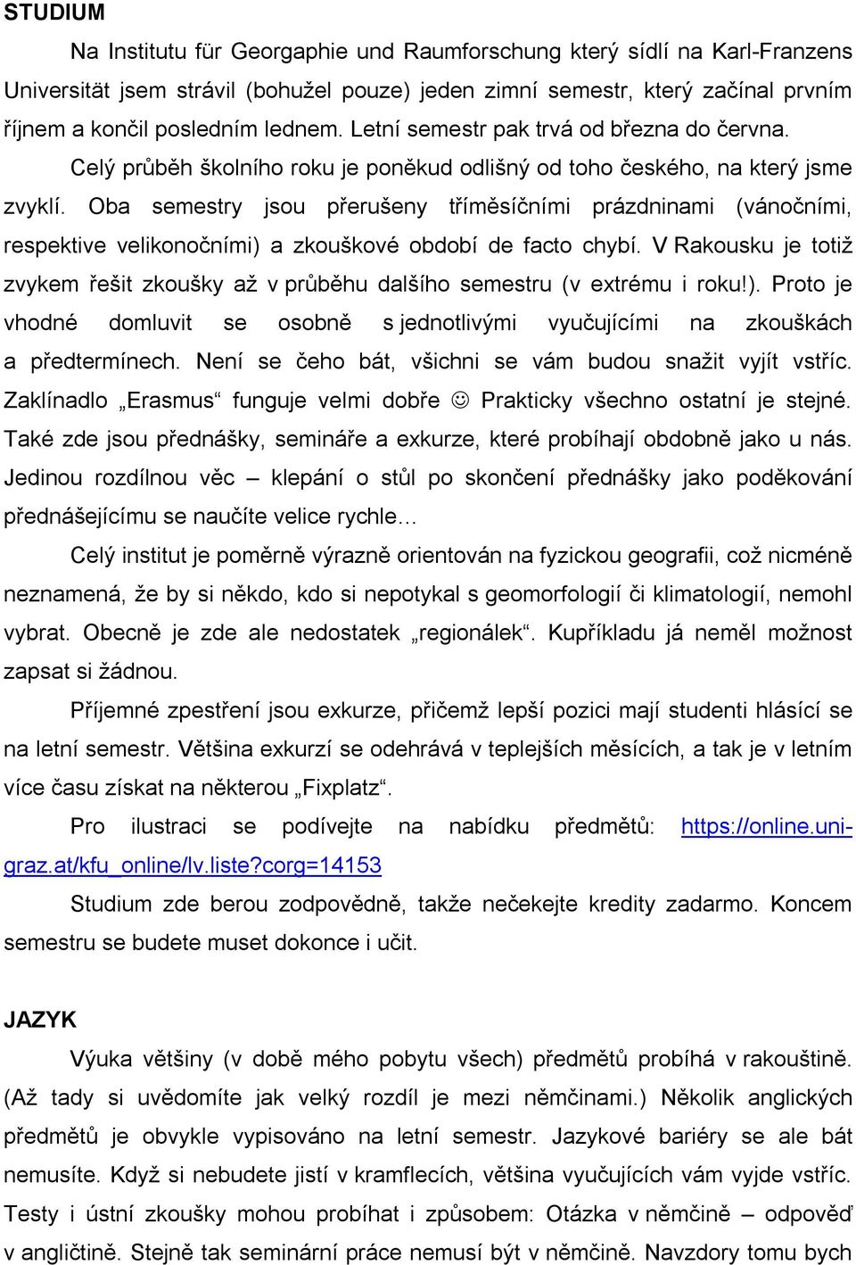 Oba semestry jsou přerušeny tříměsíčními prázdninami (vánočními, respektive velikonočními) a zkouškové období de facto chybí.