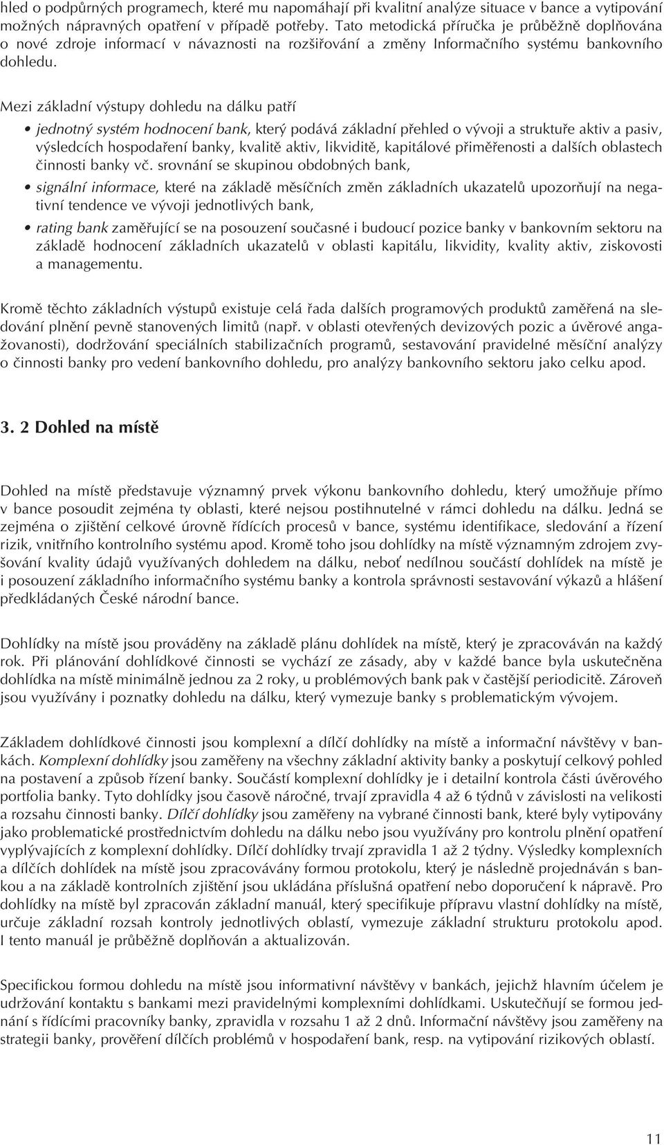 Mezi základní výstupy dohledu na dálku patøí jednotný systém hodnocení bank, který podává základní pøehled o vývoji a struktuøe aktiv a pasiv, výsledcích hospodaøení banky, kvalitì aktiv, likviditì,