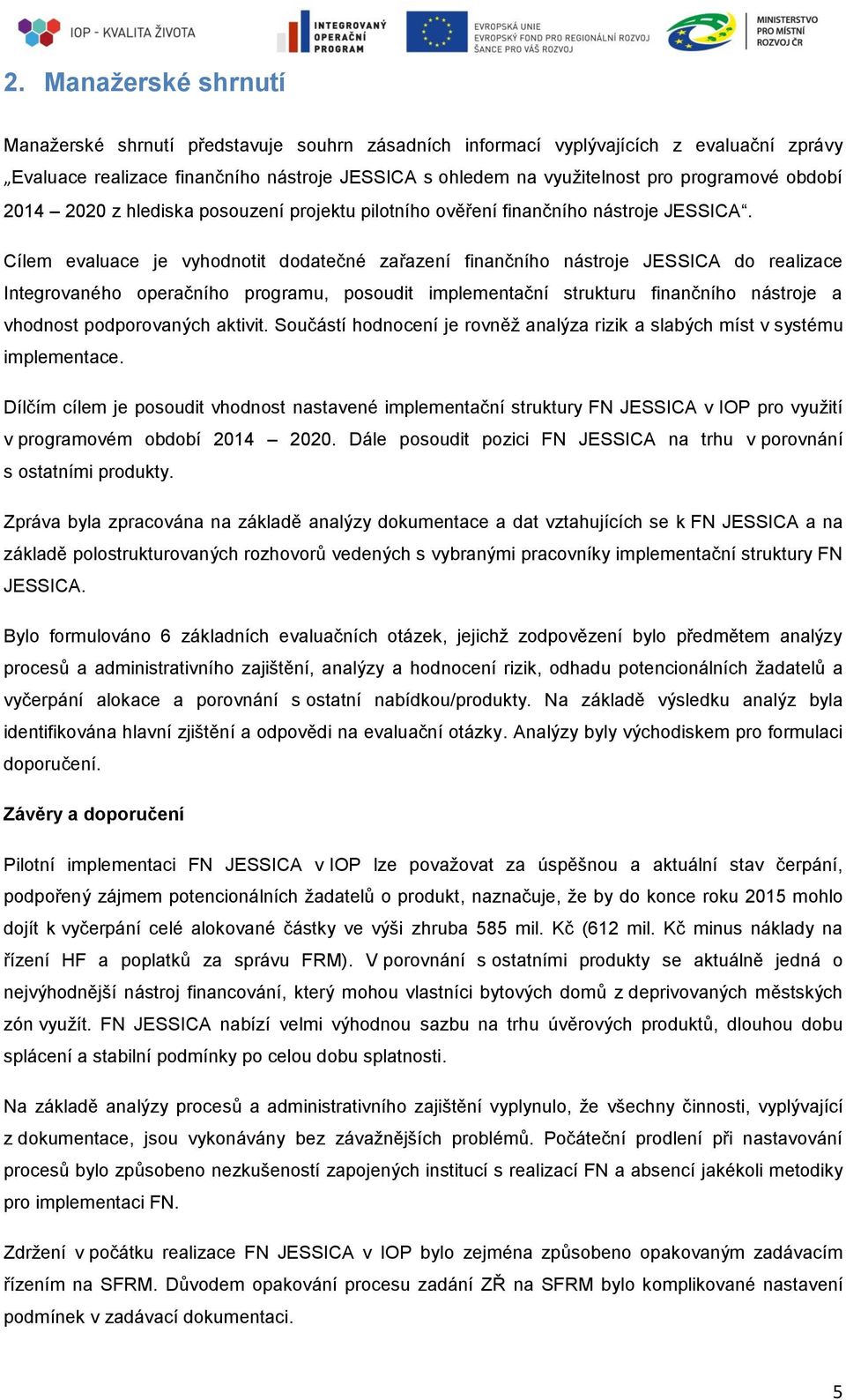 Cílem evaluace je vyhodnotit dodatečné zařazení finančního nástroje JESSICA do realizace Integrovaného operačního programu, posoudit implementační strukturu finančního nástroje a vhodnost