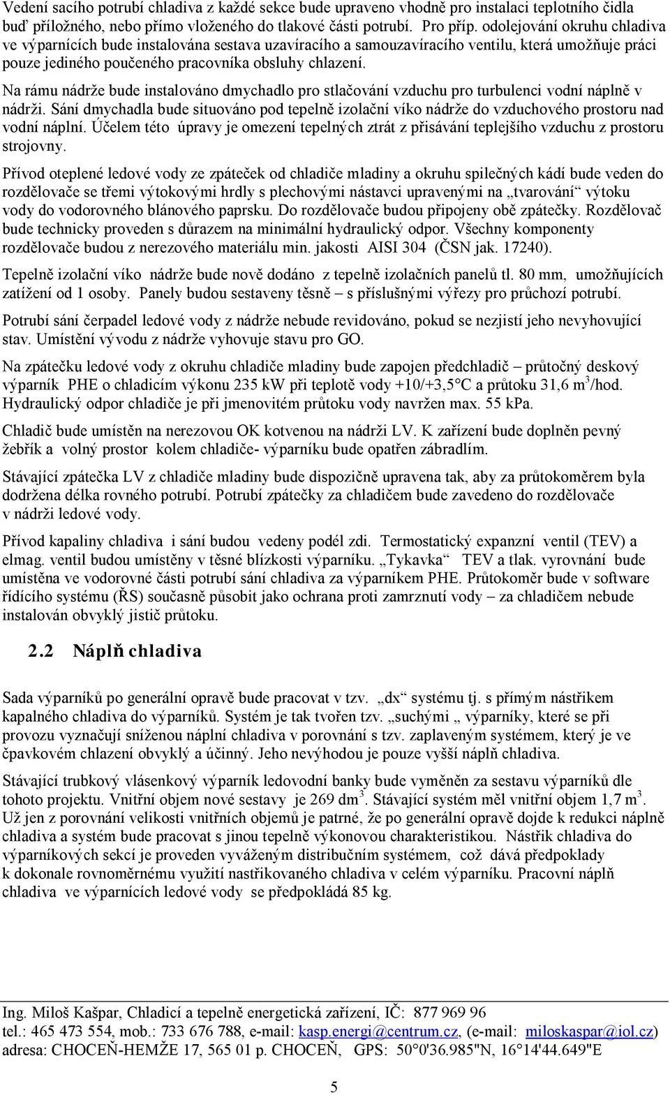 Na rámu nádrže bude instalováno dmychadlo pro stlačování vzduchu pro turbulenci vodní náplně v nádrži.