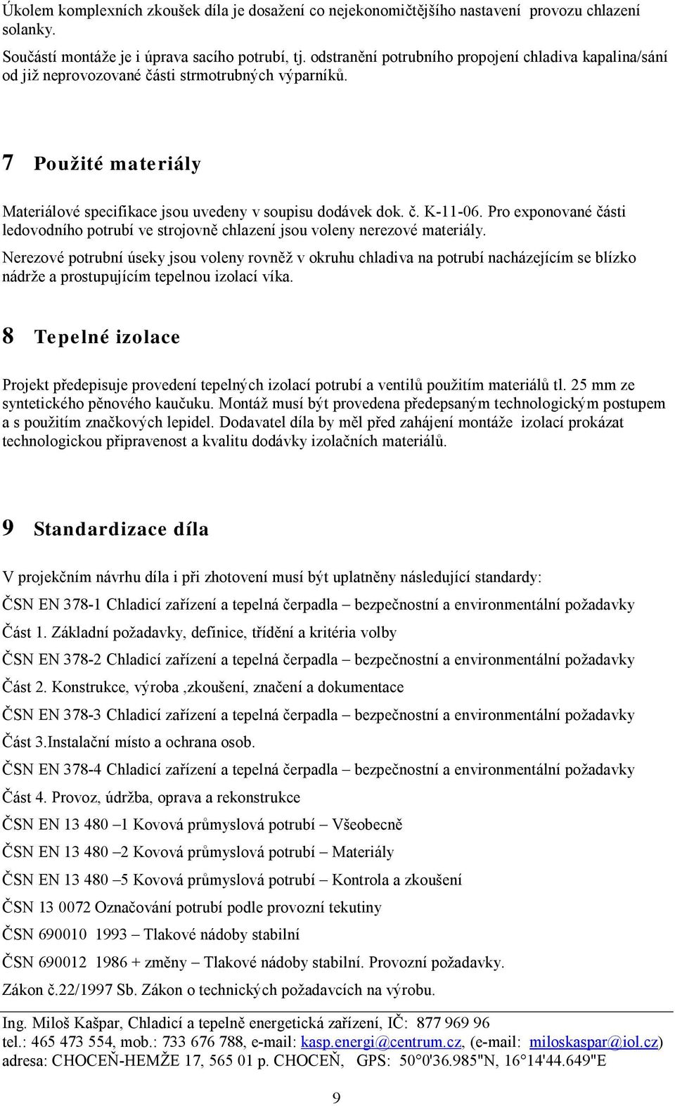 Pro exponované části ledovodního potrubí ve strojovně chlazení jsou voleny nerezové materiály.