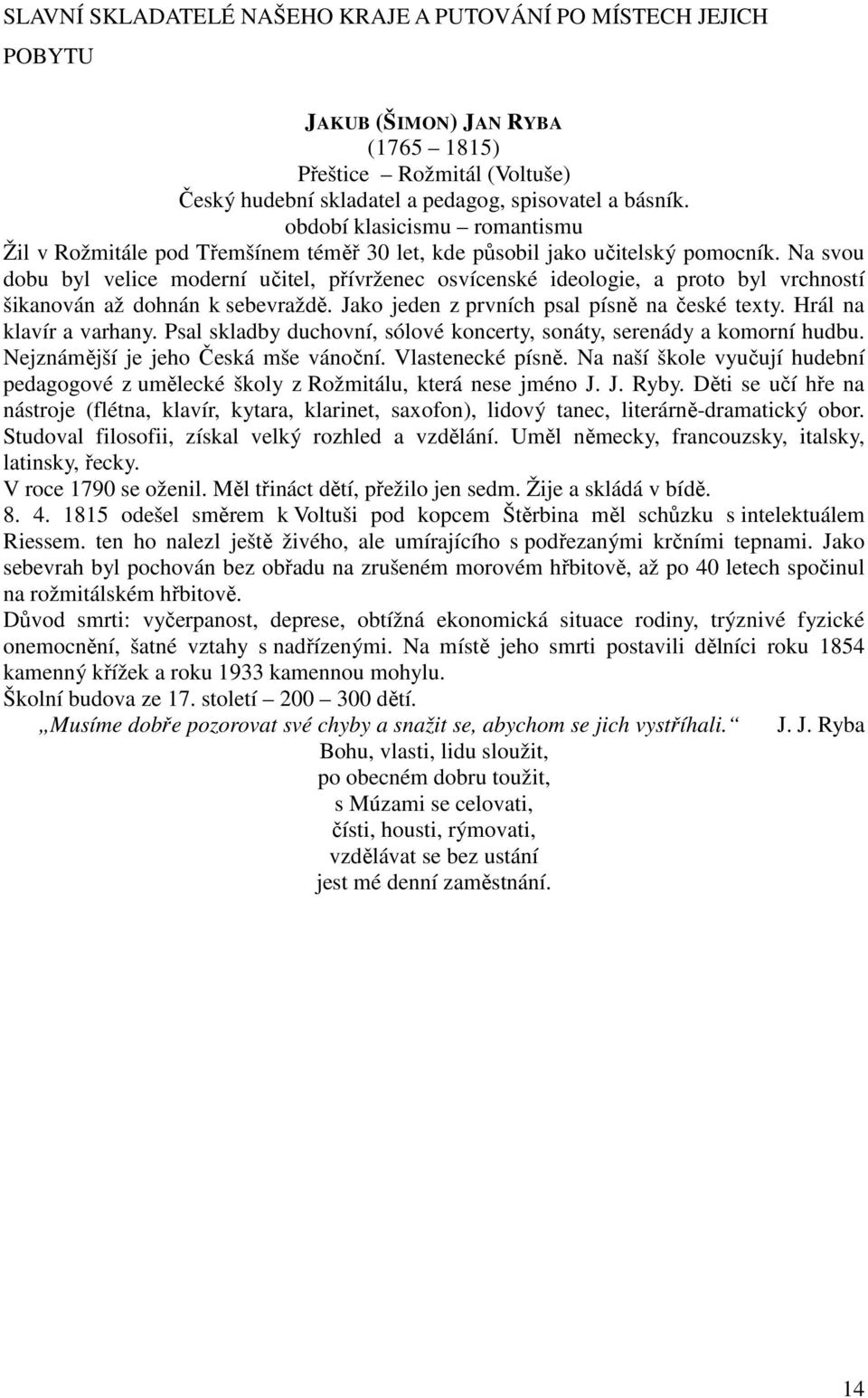 Na svou dobu byl velice moderní učitel, přívrženec osvícenské ideologie, a proto byl vrchností šikanován až dohnán k sebevraždě. Jako jeden z prvních psal písně na české texty.