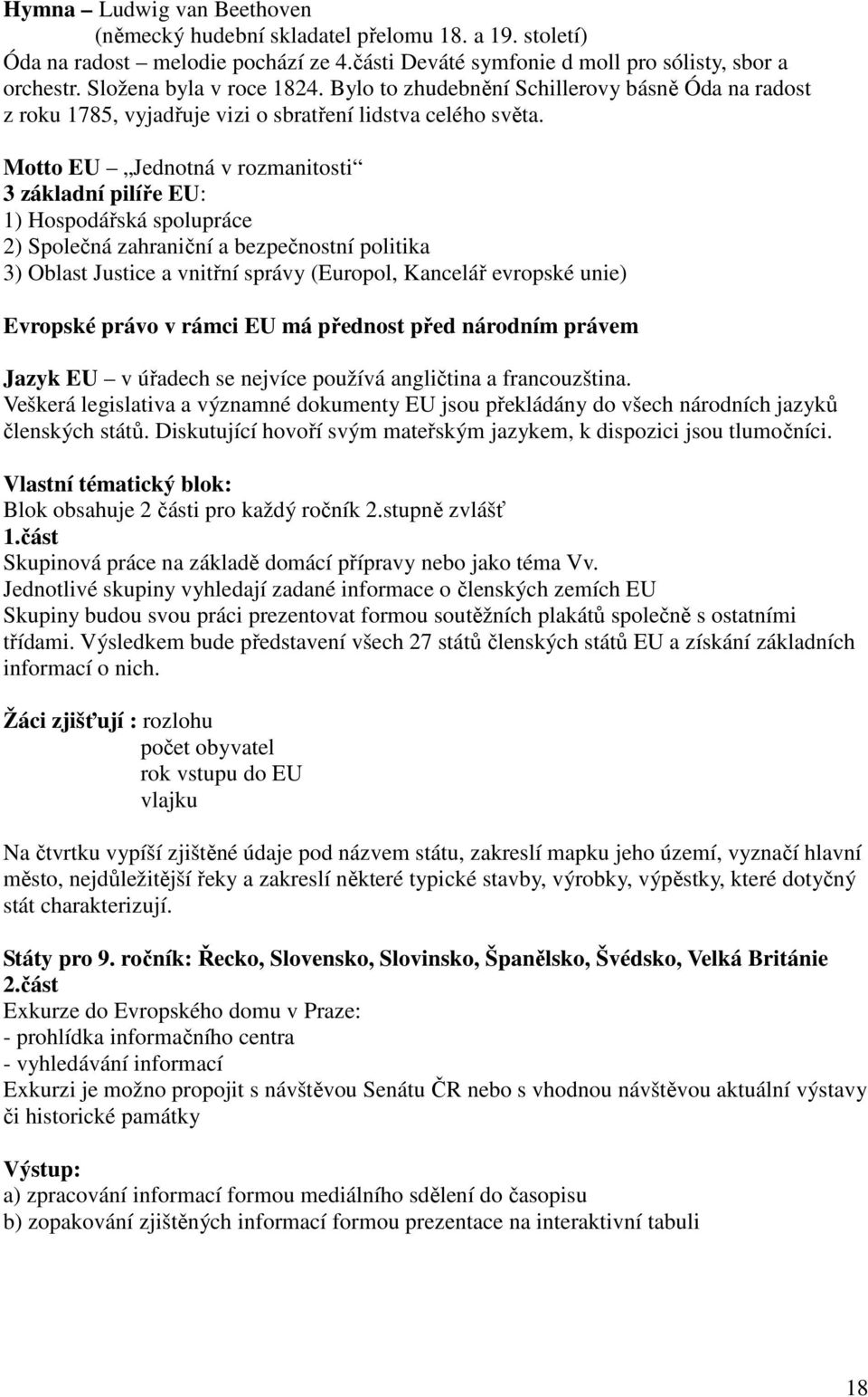 Motto EU Jednotná v rozmanitosti 3 základní pilíře EU: 1) Hospodářská spolupráce 2) Společná zahraniční a bezpečnostní politika 3) Oblast Justice a vnitřní správy (Europol, Kancelář evropské unie)