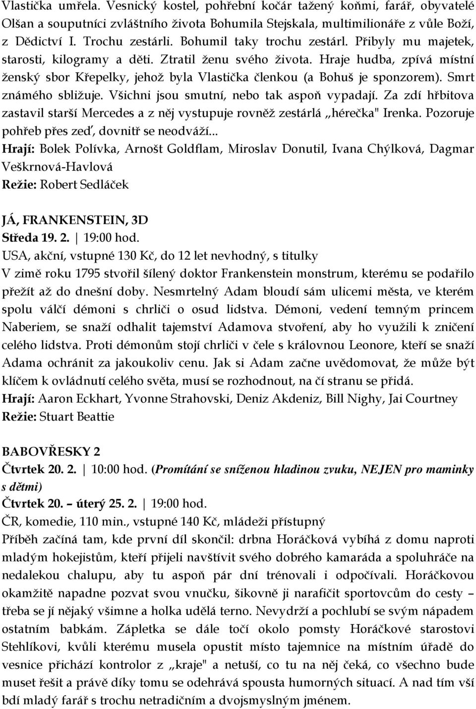 Hraje hudba, zpívá místní ženský sbor Křepelky, jehož byla Vlastička členkou (a Bohuš je sponzorem). Smrt známého sbližuje. Všichni jsou smutní, nebo tak aspoň vypadají.