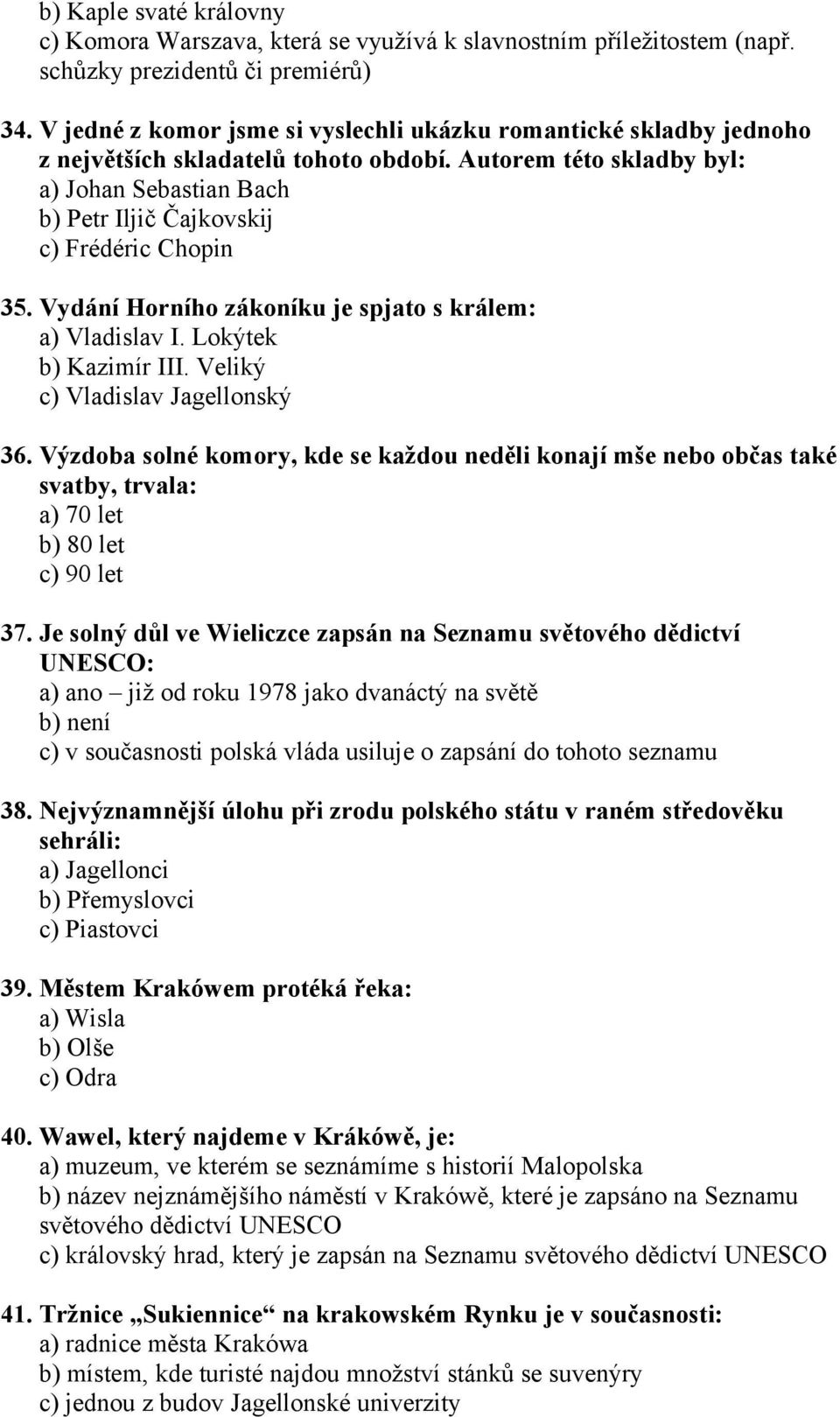 Autorem této skladby byl: a) Johan Sebastian Bach b) Petr Iljič Čajkovskij c) Frédéric Chopin 35. Vydání Horního zákoníku je spjato s králem: a) Vladislav I. Lokýtek b) Kazimír III.