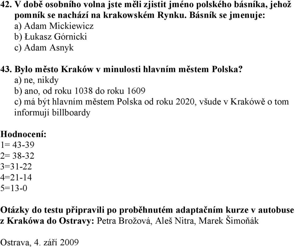 a) ne, nikdy b) ano, od roku 1038 do roku 1609 c) má být hlavním městem Polska od roku 2020, všude v Krakówě o tom informují billboardy