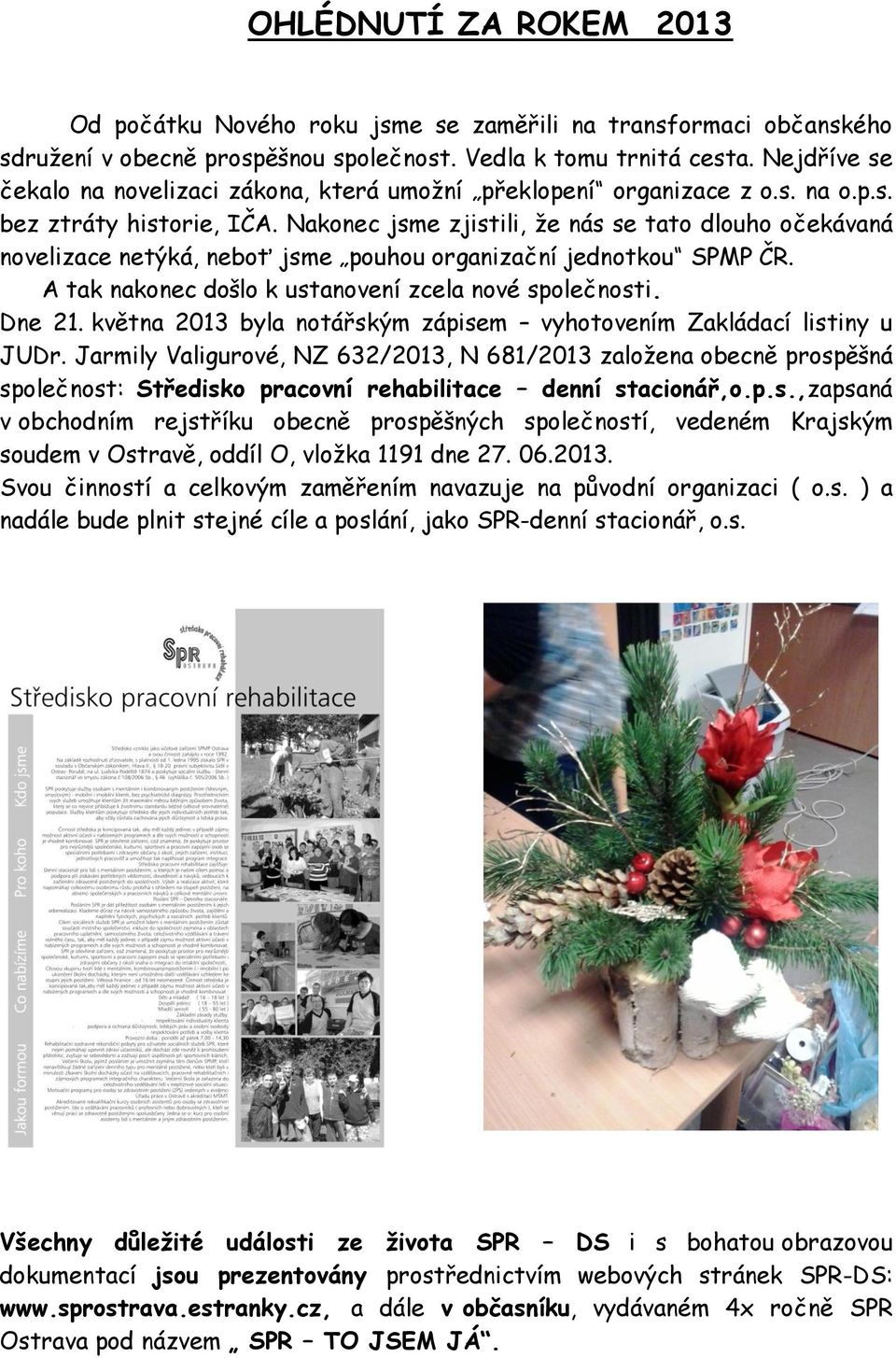 Nakonec jsme zjistili, že nás se tato dlouho očekávaná novelizace netýká, neboť jsme pouhou organizační jednotkou SPMP ČR. A tak nakonec došlo k ustanovení zcela nové společnosti. Dne 21.