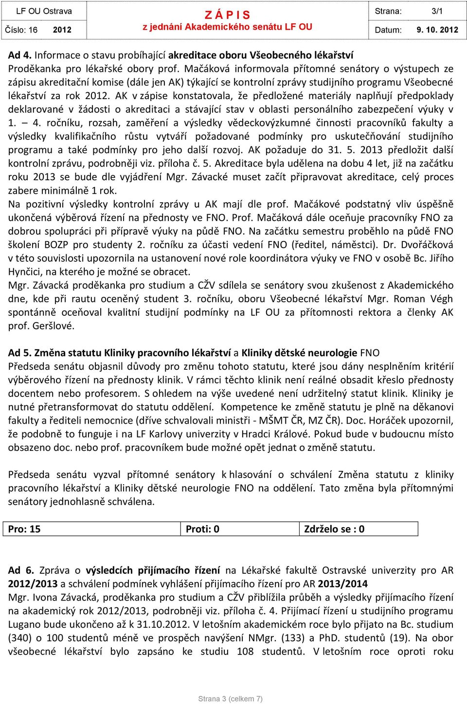 AK v zápise konstatovala, že předložené materiály naplňují předpoklady deklarované v žádosti o akreditaci a stávající stav v oblasti personálního zabezpečení výuky v 1. 4.