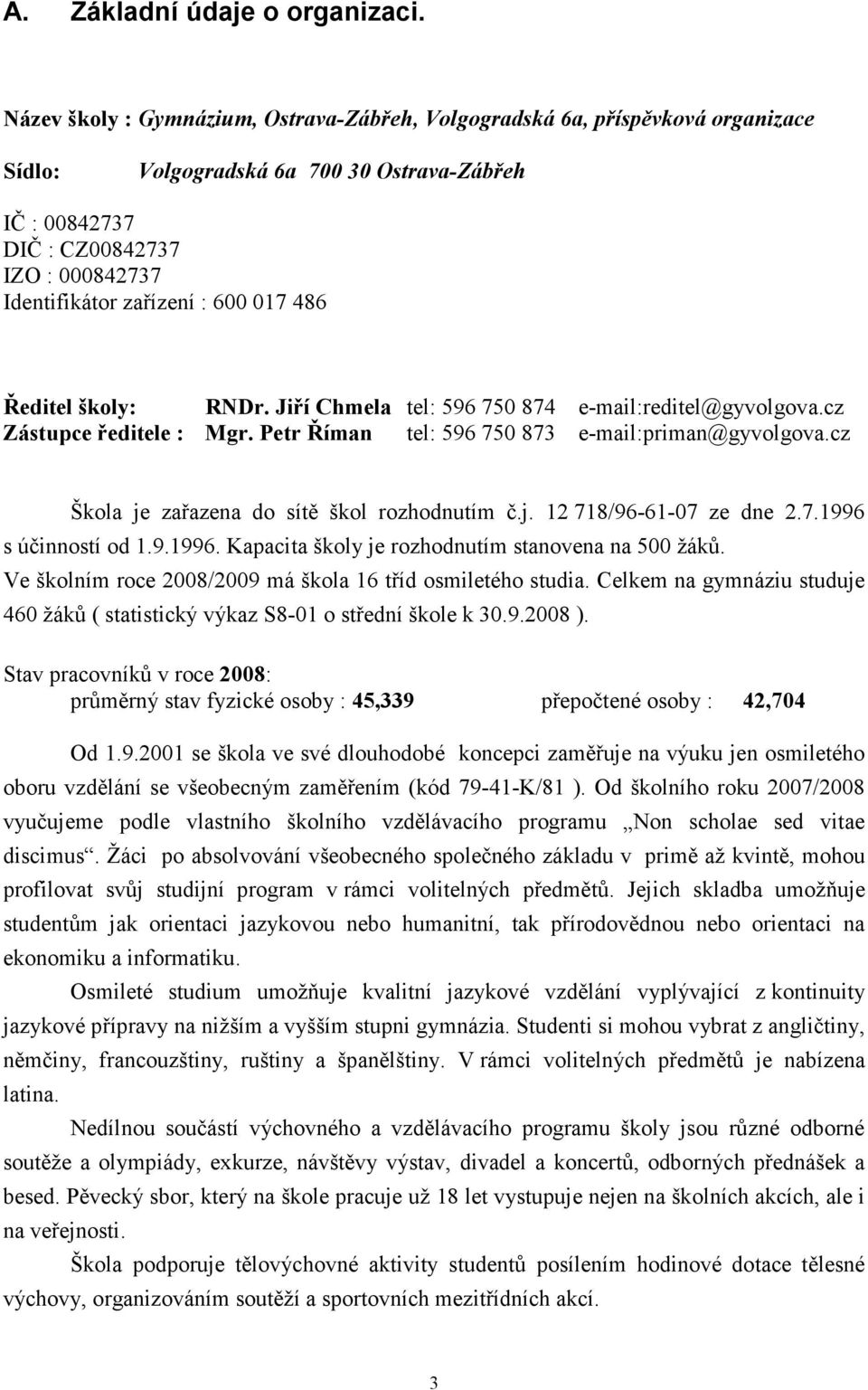600 017 486 Ředitel školy: RNDr. Jiří Chmela tel: 596 750 874 e-mail:reditel@gyvolgova.cz Zástupce ředitele : Mgr. Petr Říman tel: 596 750 873 e-mail:priman@gyvolgova.
