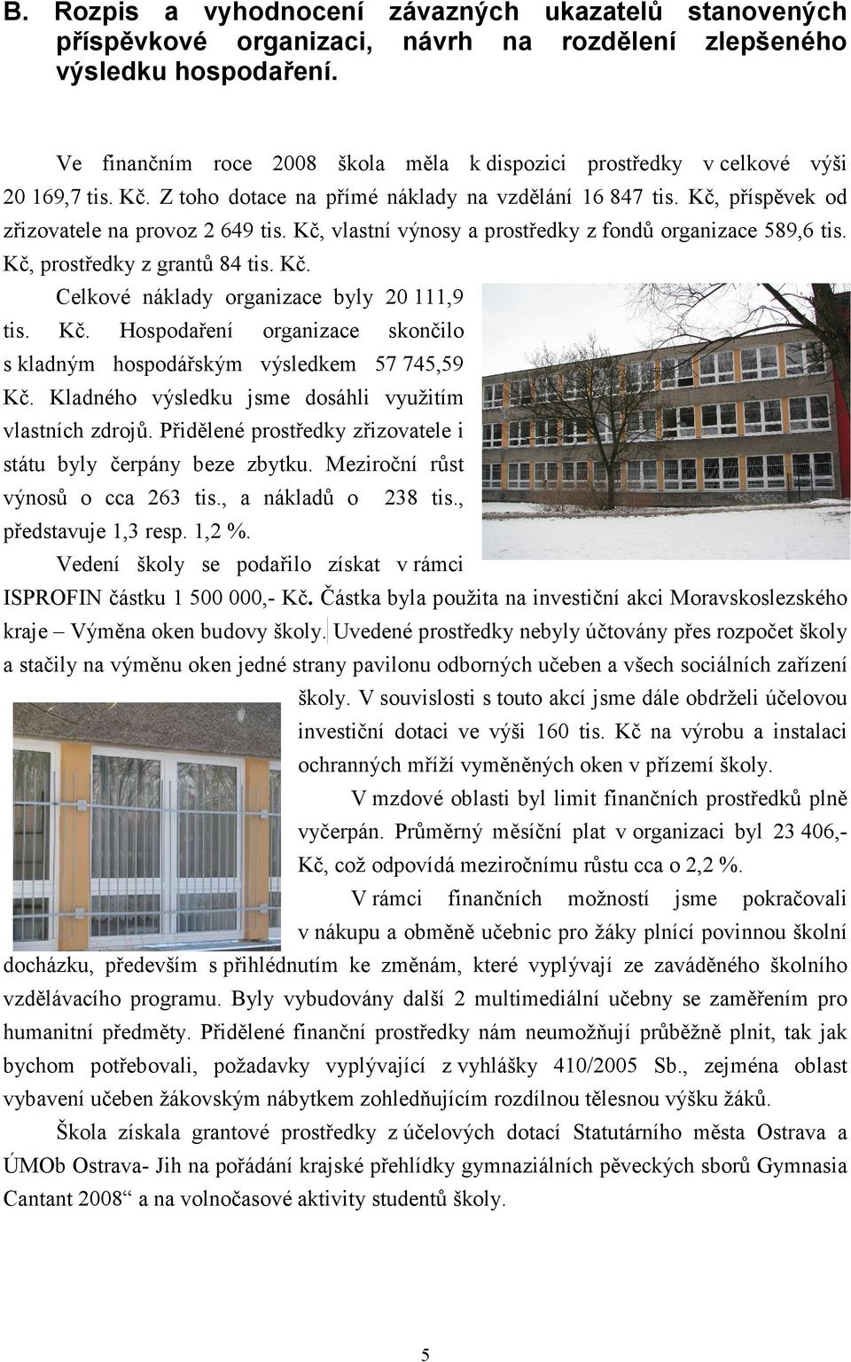 Kč, vlastní výnosy a prostředky z fondů organizace 589,6 tis. Kč, prostředky z grantů 84 tis. Kč. Celkové náklady organizace byly 20 111,9 tis. Kč. Hospodaření organizace skončilo s kladným hospodářským výsledkem 57 745,59 Kč.