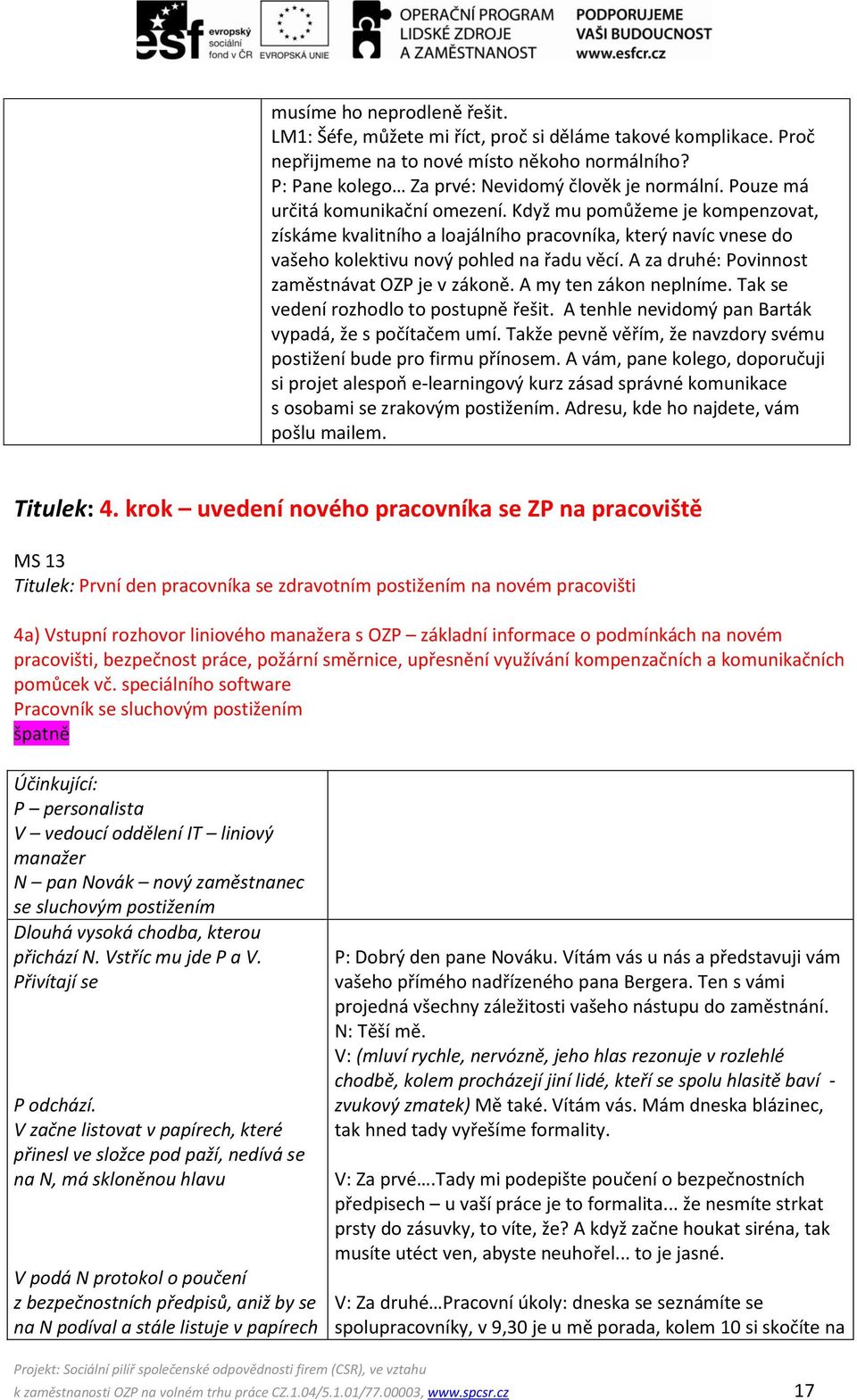 A za druhé: Povinnost zaměstnávat OZP je v zákoně. A my ten zákon neplníme. Tak se vedení rozhodlo to postupně řešit. A tenhle nevidomý pan Barták vypadá, že s počítačem umí.