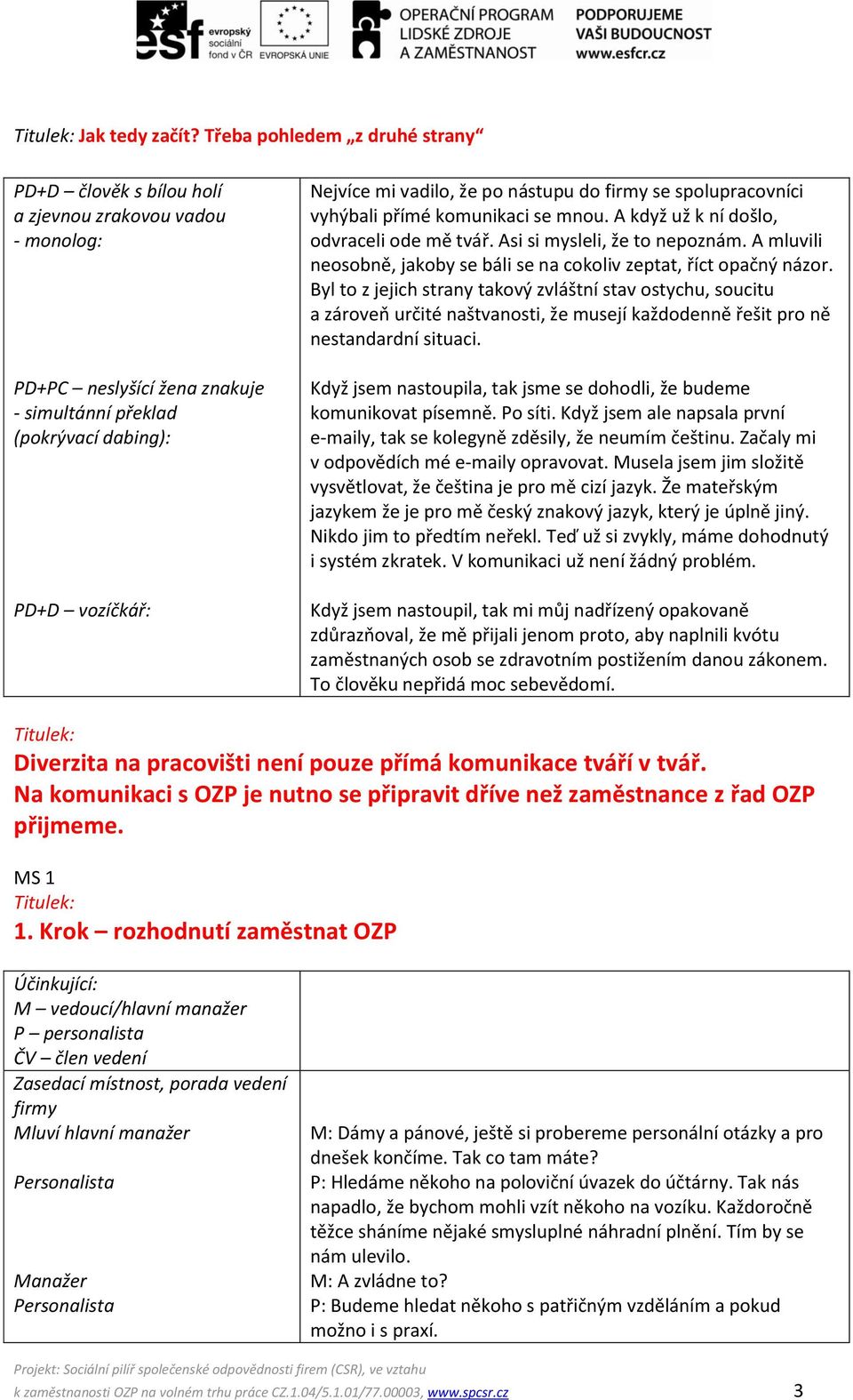 po nástupu do firmy se spolupracovníci vyhýbali přímé komunikaci se mnou. A když už k ní došlo, odvraceli ode mě tvář. Asi si mysleli, že to nepoznám.