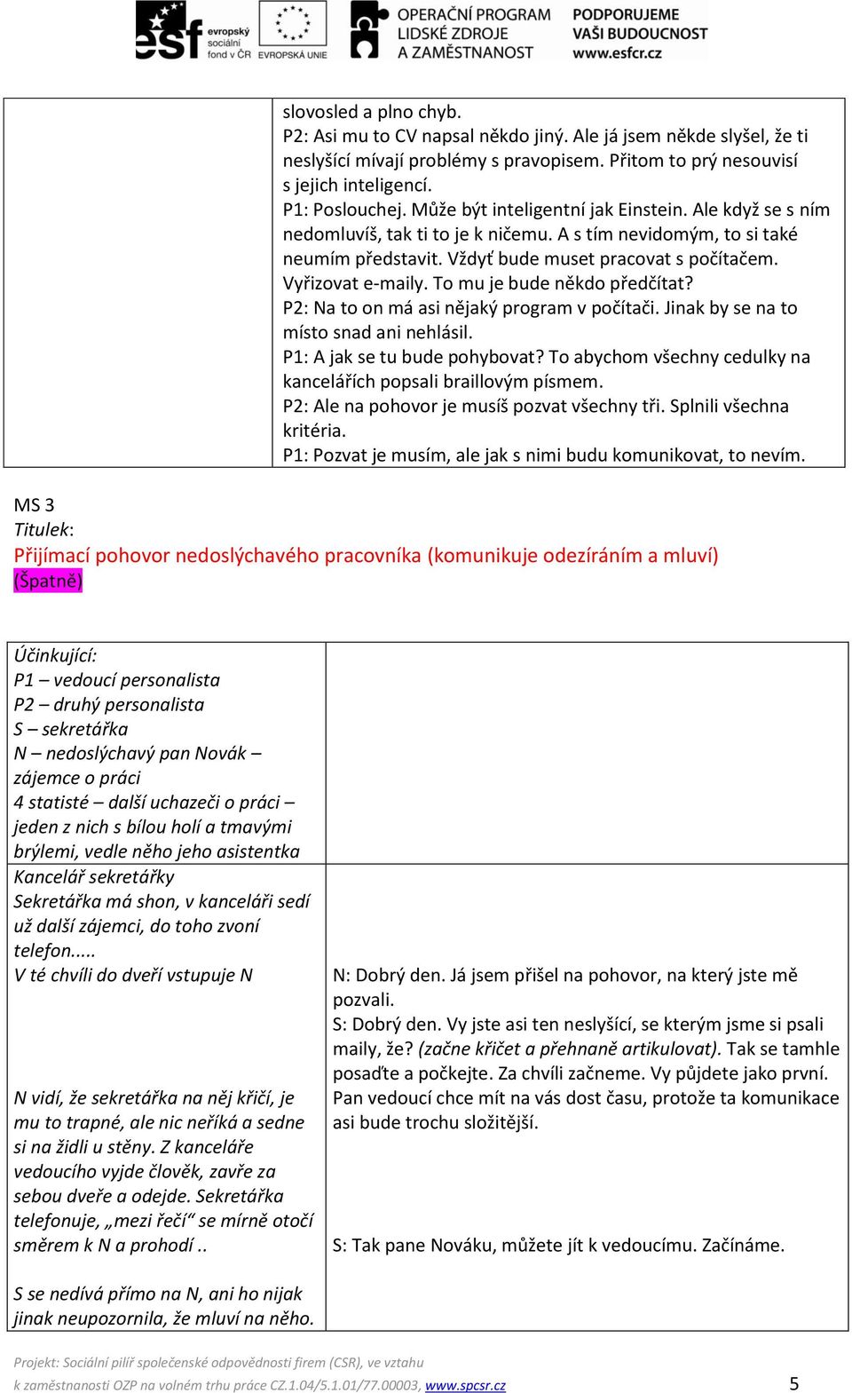 To mu je bude někdo předčítat? P2: Na to on má asi nějaký program v počítači. Jinak by se na to místo snad ani nehlásil. P1: A jak se tu bude pohybovat?