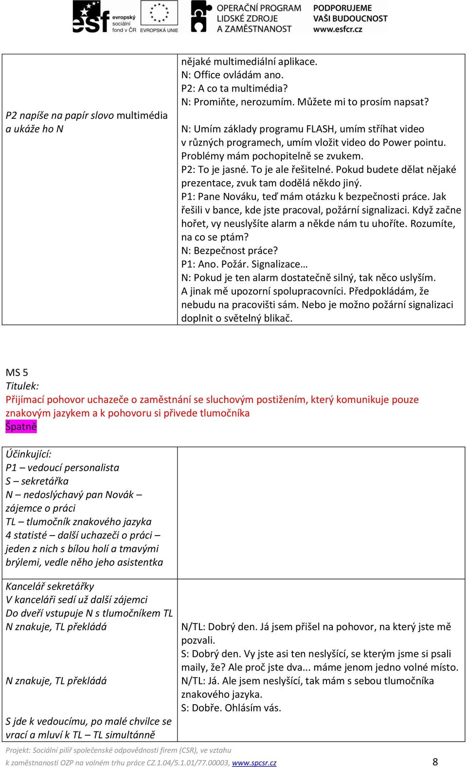 Pokud budete dělat nějaké prezentace, zvuk tam dodělá někdo jiný. P1: Pane Nováku, teď mám otázku k bezpečnosti práce. Jak řešili v bance, kde jste pracoval, požární signalizaci.