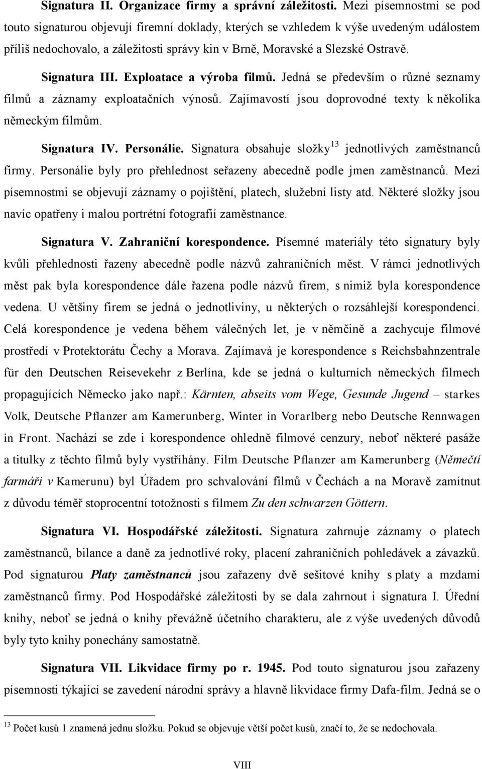 Signatura III. Exploatace a výroba filmů. Jedná se především o různé seznamy filmů a záznamy exploatačních výnosů. Zajímavostí jsou doprovodné texty k několika německým filmům. Signatura IV.