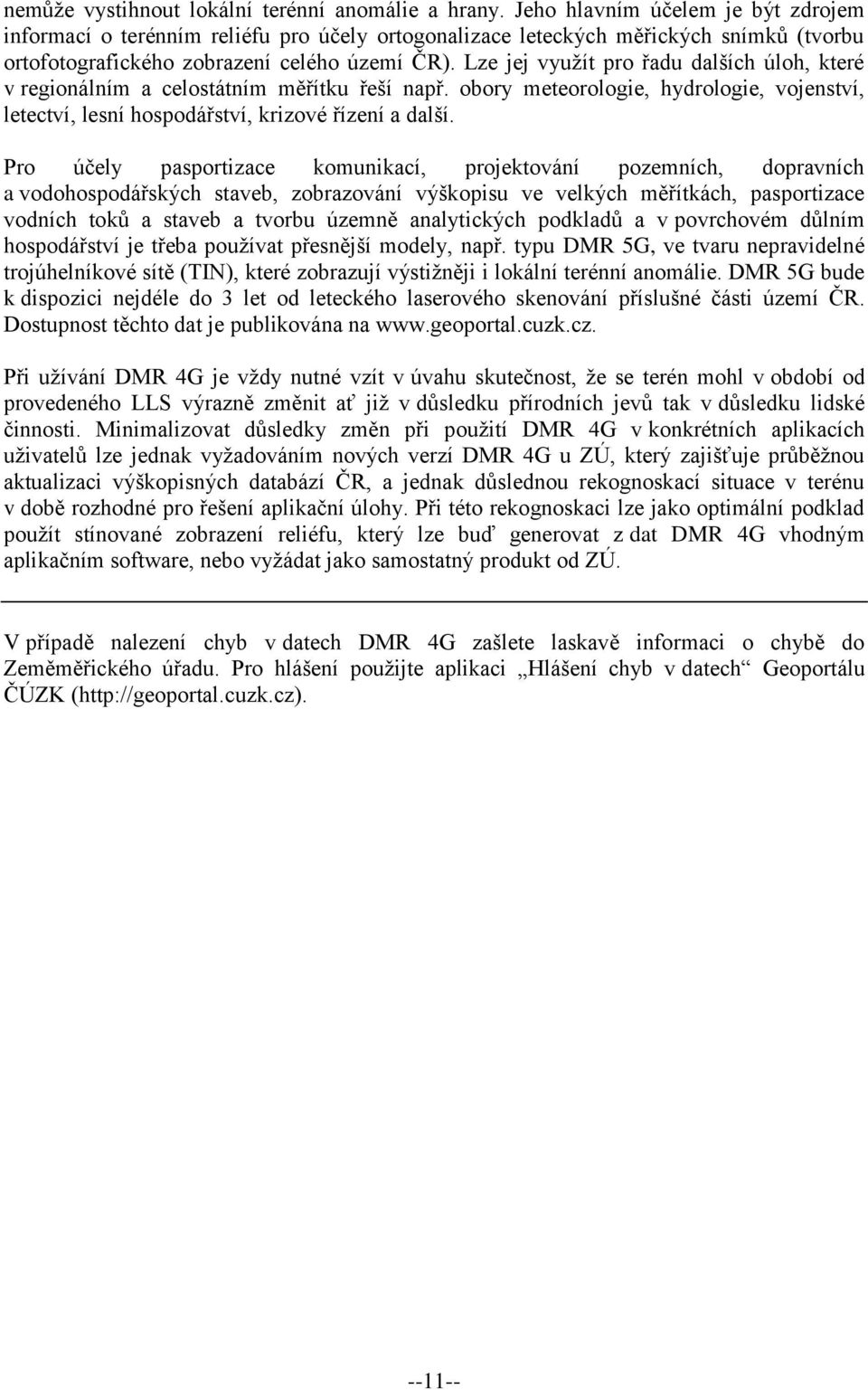 Lze jej využít pro řadu dalších úloh, které v regionálním a celostátním měřítku řeší např. obory meteorologie, hydrologie, vojenství, letectví, lesní hospodářství, krizové řízení a další.