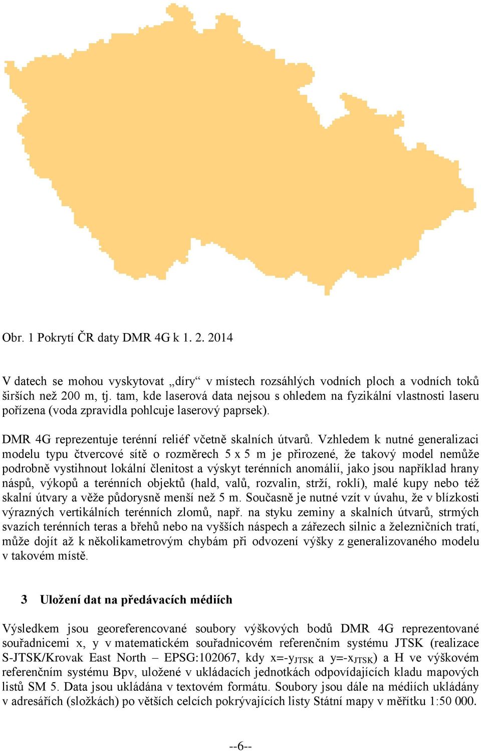 Vzhledem k nutné generalizaci modelu typu čtvercové sítě o rozměrech 5 x 5 m je přirozené, že takový model nemůže podrobně vystihnout lokální členitost a výskyt terénních anomálií, jako jsou