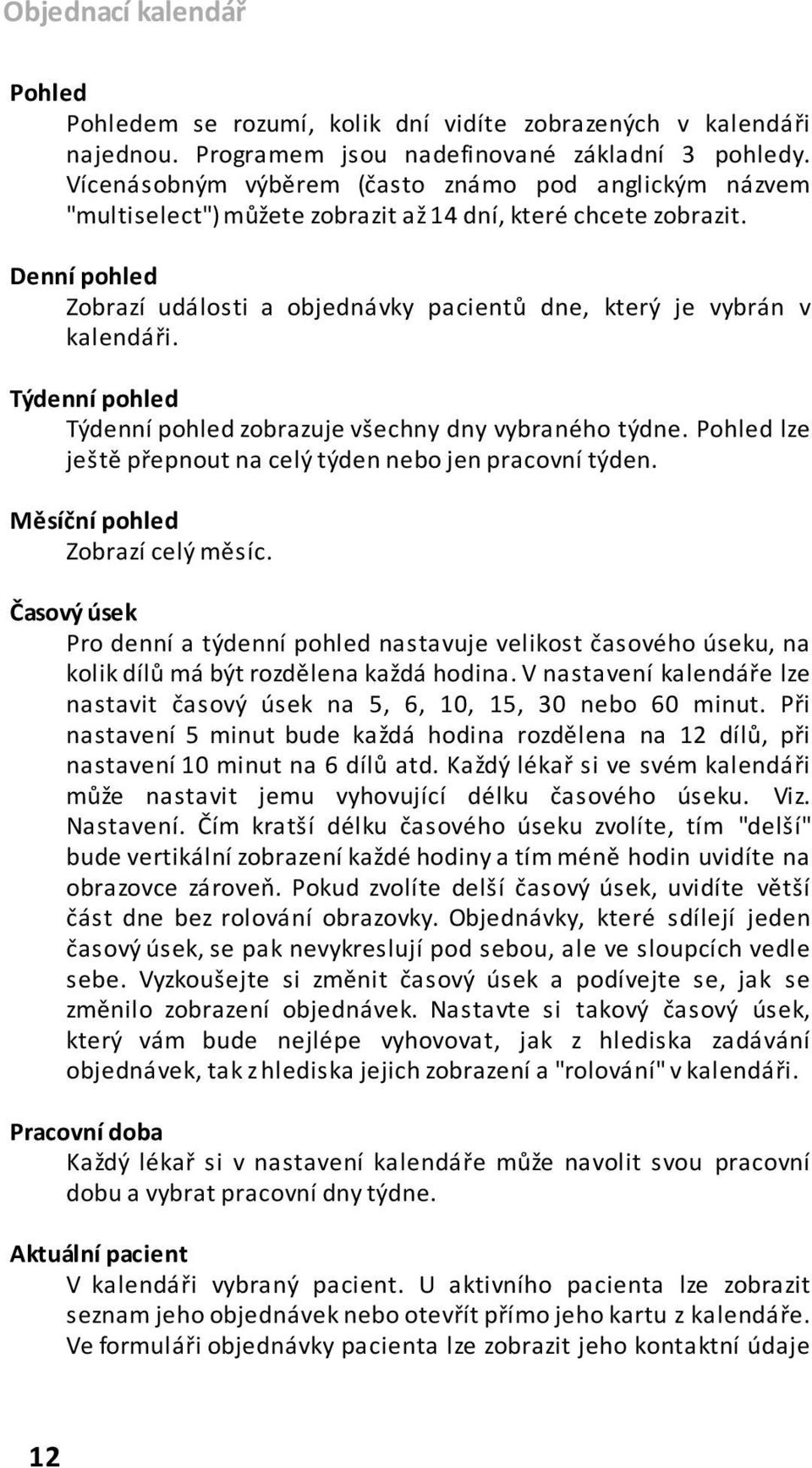 Denní pohled Zobrazí události a objednávky pacientů dne, který je vybrán v kalendáři. Týdenní pohled Týdenní pohled zobrazuje všechny dny vybraného týdne.