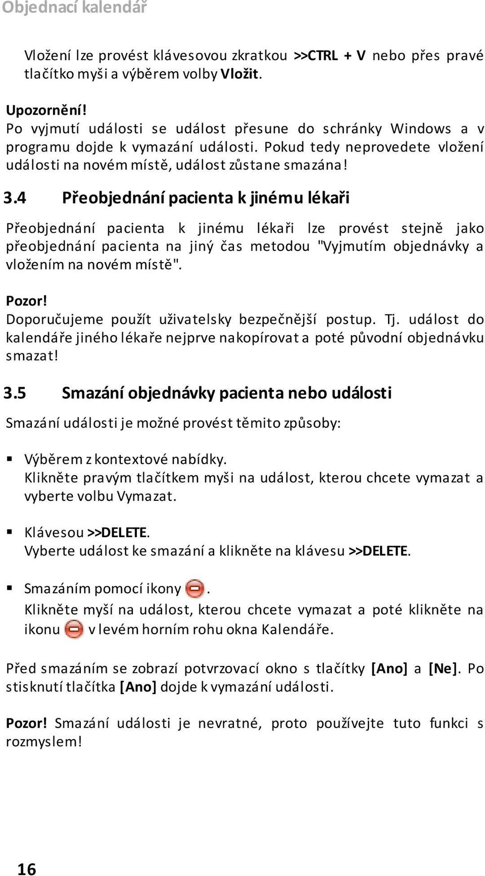 4 Přeobjednání pacienta k jinému lékaři Přeobjednání pacienta k jinému lékaři lze provést stejně jako přeobjednání pacienta na jiný čas metodou "Vyjmutím objednávky a vložením na novém místě". Pozor!