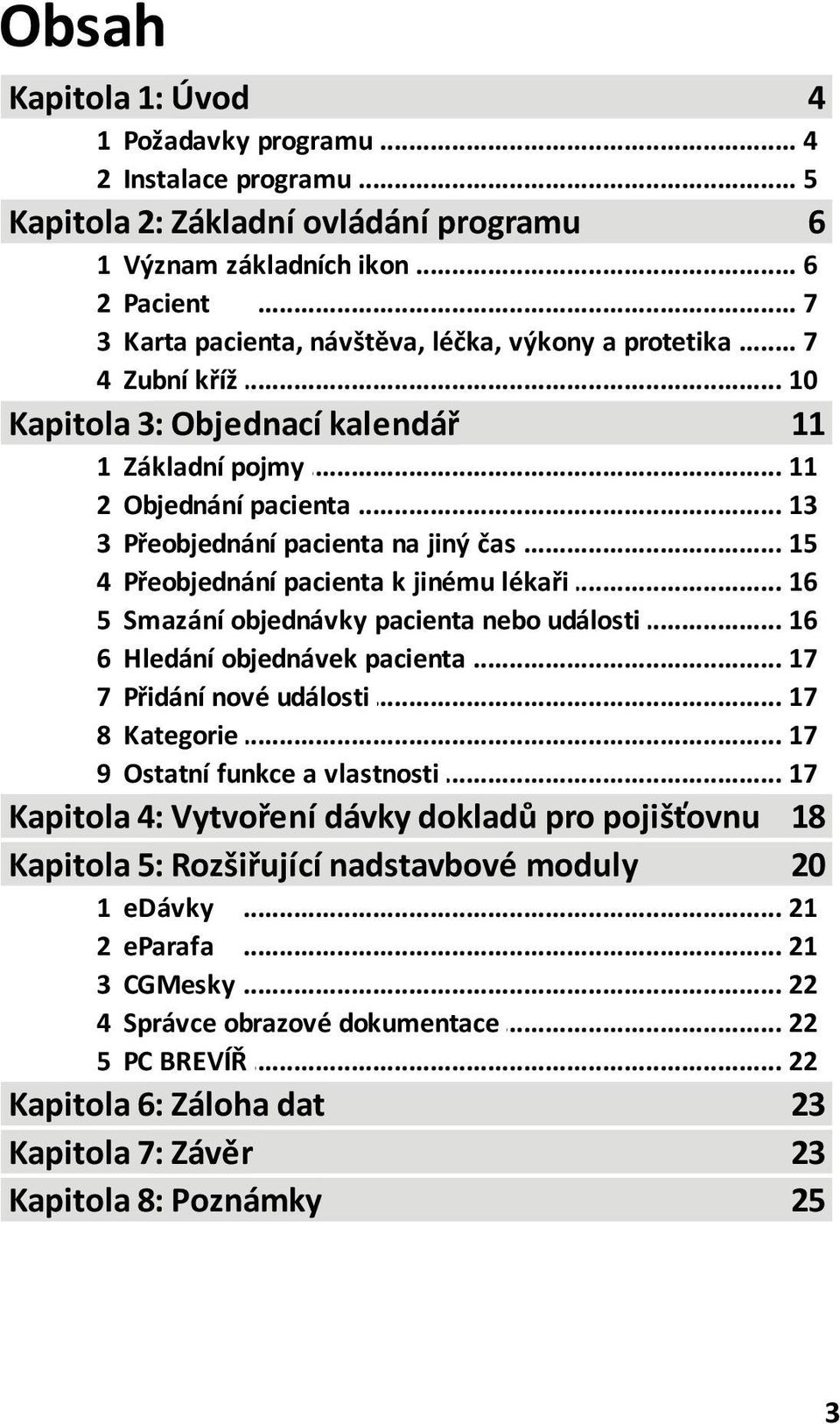 .. pacienta na jiný čas 15 4 Přeobjednání... pacienta k jinému lékaři 16 5 Smazání objednávky... pacienta nebo události 16 6 Hledání objednávek... pacienta 17 7 Přidání nové... události 17 8 Kategorie.