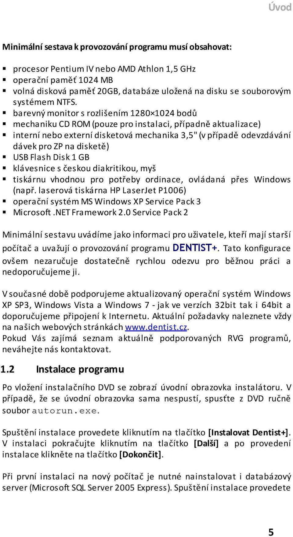 barevný monitor s rozlišením 1280 1024 bodů mechaniku CD ROM (pouze pro instalaci, případně aktualizace) interní nebo externí disketová mechanika 3,5" (v případě odevzdávání dávek pro ZP na disketě)