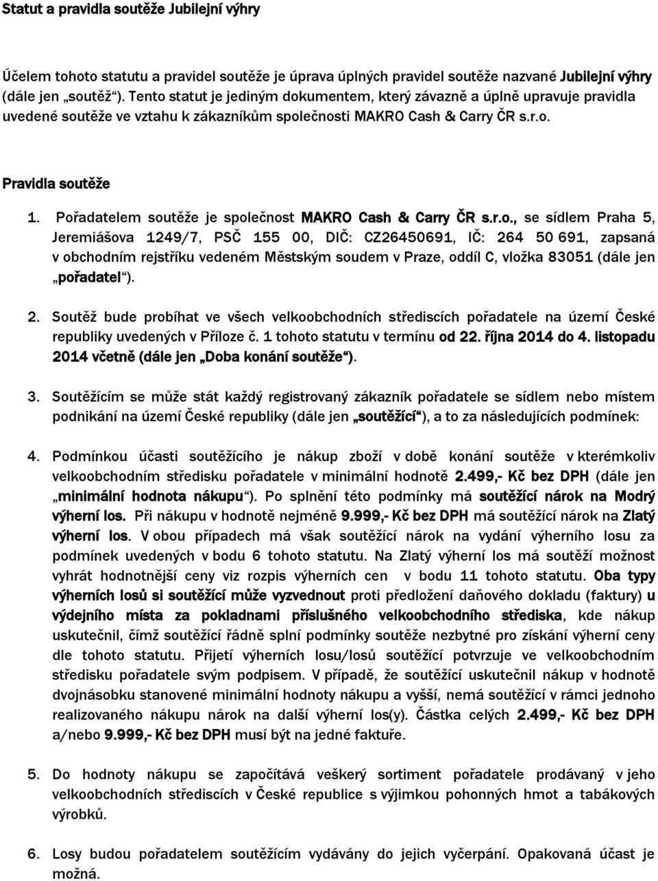 Pořadatelem soutěže je společnost MAKRO Cash & Carry ČR s.r.o., se sídlem Praha 5, Jeremiášova 1249/7, PSČ 155 00, DIČ: CZ26450691, IČ: 264 50 691, zapsaná v obchodním rejstříku vedeném Městským soudem v Praze, oddíl C, vložka 83051 (dále jen pořadatel ).