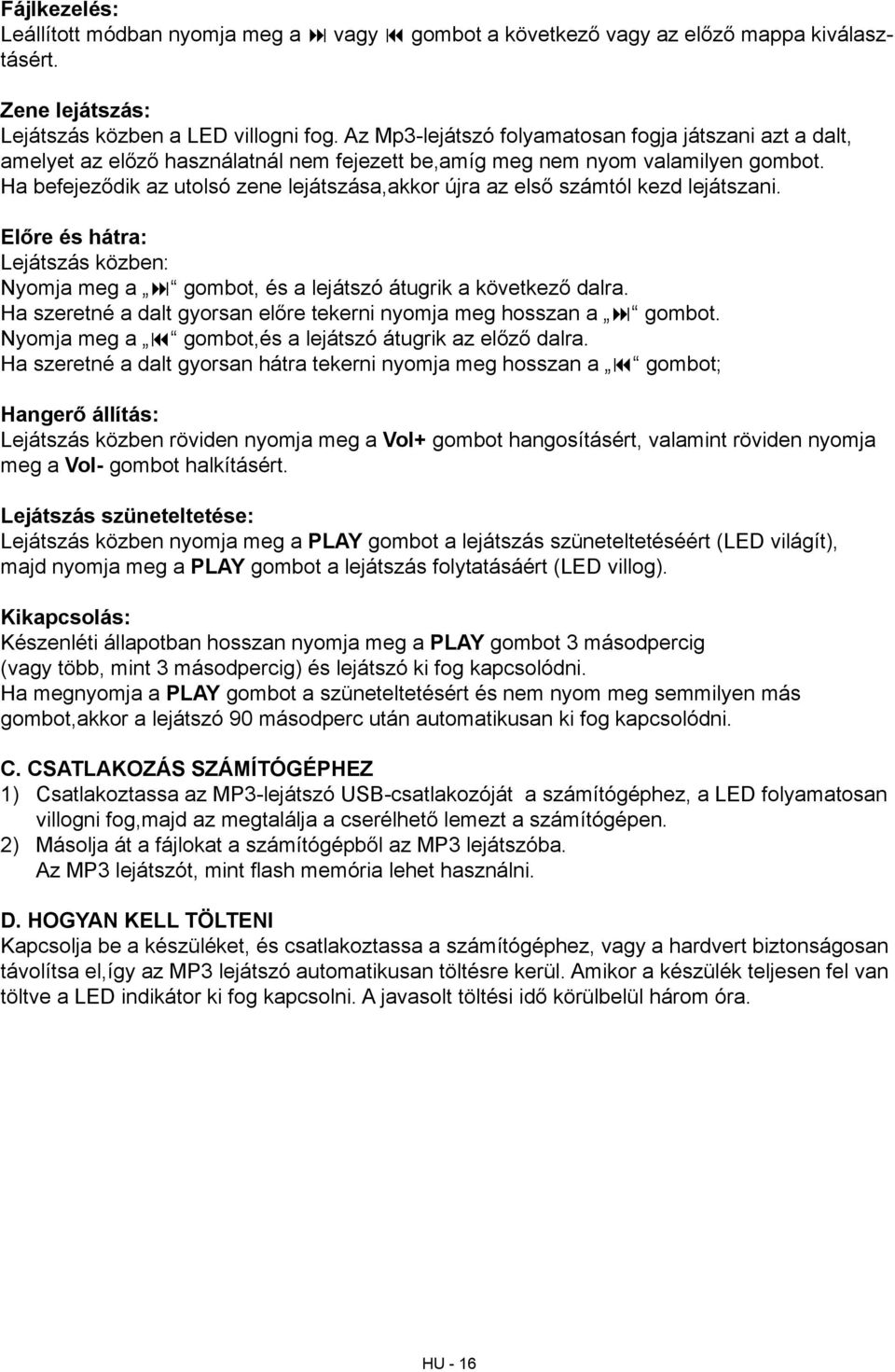 Ha befejeződik az utolsó zene lejátszása,akkor újra az első számtól kezd lejátszani. Előre és hátra: Lejátszás közben: Nyomja meg a gombot, és a lejátszó átugrik a következő dalra.