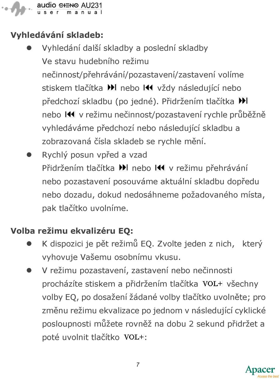 Rychlý posun vpřed a vzad Přidržením tlačítka nebo v režimu přehrávání nebo pozastavení posouváme aktuální skladbu dopředu nebo dozadu, dokud nedosáhneme požadovaného místa, pak tlačítko uvolníme.