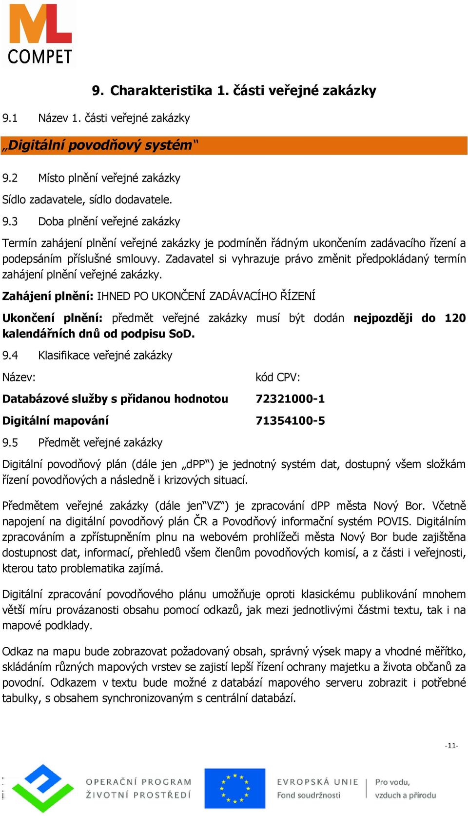 Zahájení plnění: IHNED PO UKONČENÍ ZADÁVACÍHO ŘÍZENÍ Ukončení plnění: předmět veřejné zakázky musí být dodán nejpozději do 120 kalendářních dnů od podpisu SoD. 9.