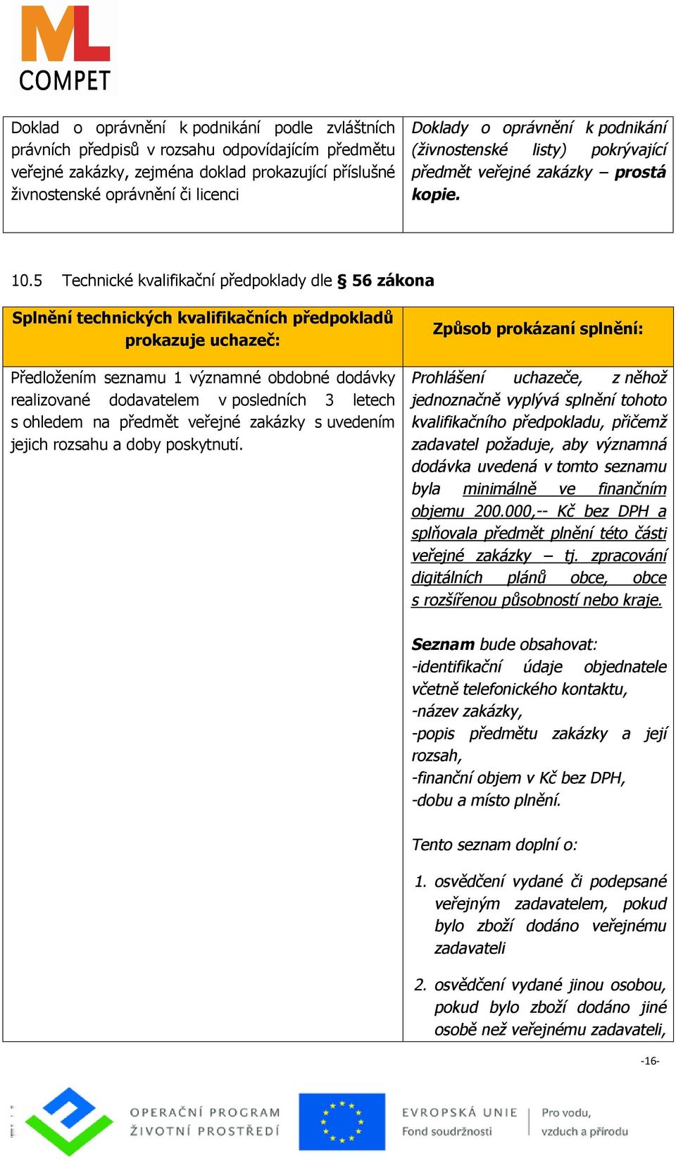 5 Technické kvalifikační předpoklady dle 56 zákona Splnění technických kvalifikačních předpokladů prokazuje uchazeč: Předložením seznamu 1 významné obdobné dodávky realizované dodavatelem v