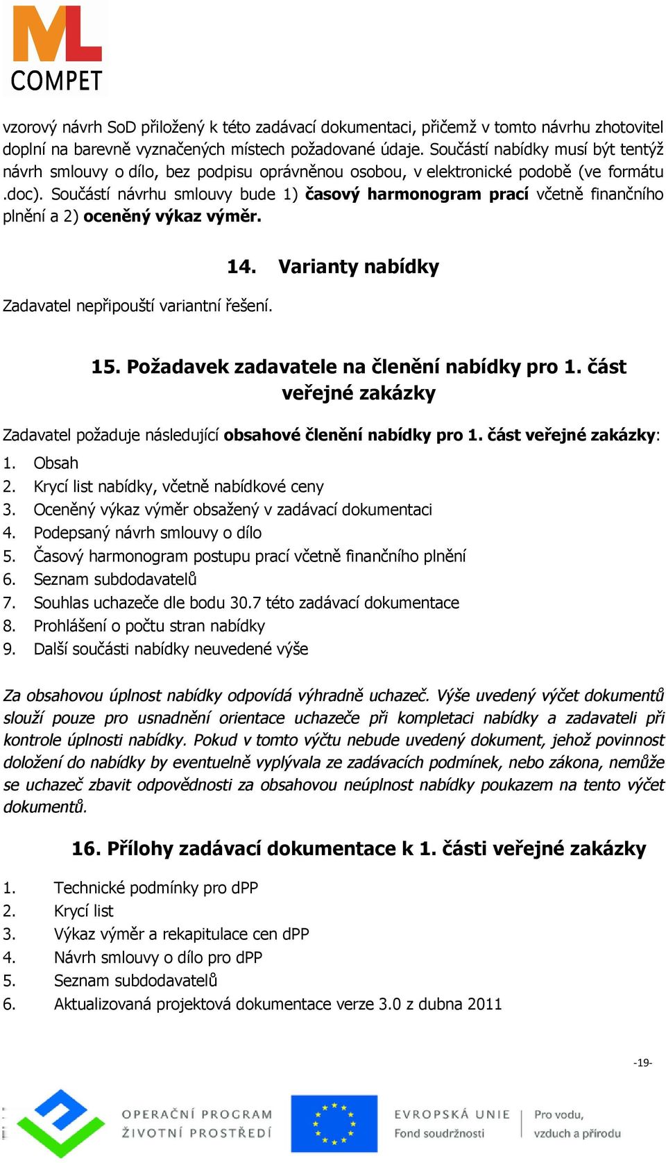 Součástí návrhu smlouvy bude 1) časový harmonogram prací včetně finančního plnění a 2) oceněný výkaz výměr. Zadavatel nepřipouští variantní řešení. 14. Varianty nabídky 15.