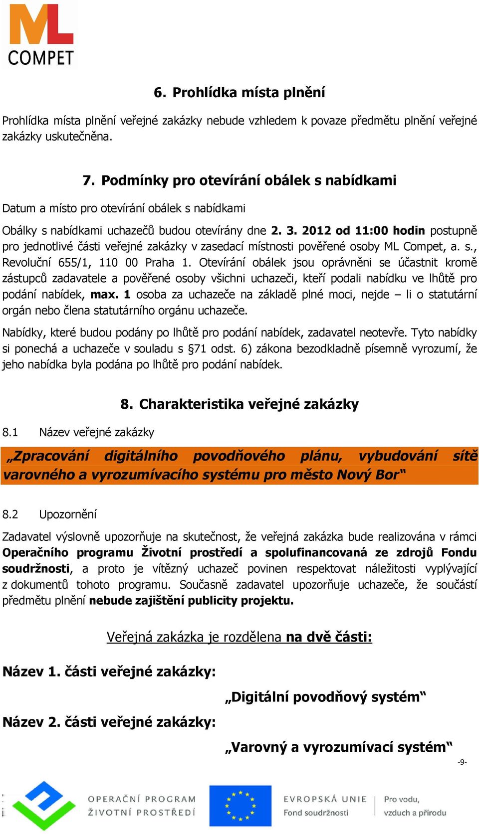 2012 od 11:00 hodin postupně pro jednotlivé části veřejné zakázky v zasedací místnosti pověřené osoby ML Compet, a. s., Revoluční 655/1, 110 00 Praha 1.